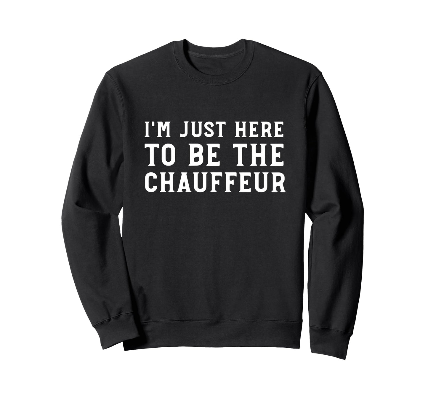 Im Just Here To Be Chauffeur Sweatshirt - Minimalist Print for Adults - T-Shirt, Sweatshirt, Hoodie