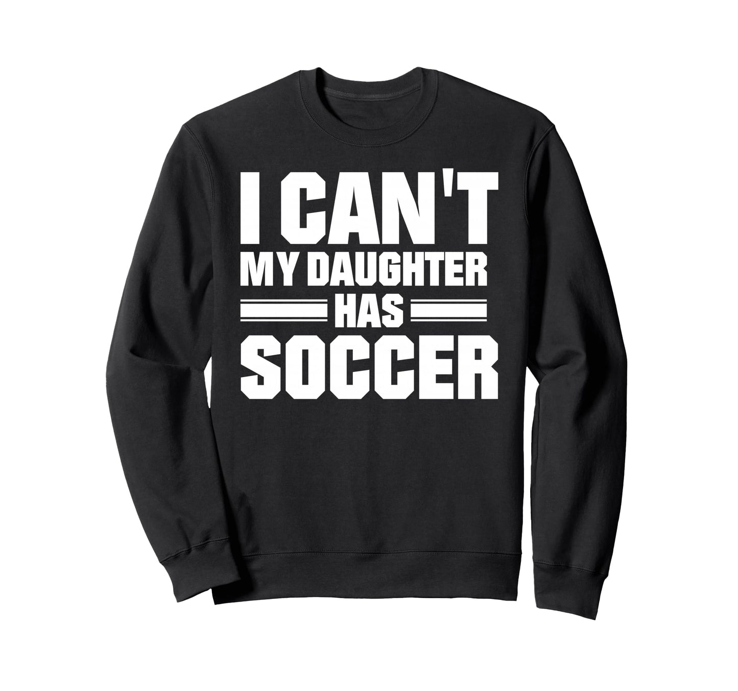 I Cant My Daughter Has Soccer Sweatshirt - Casual Everyday Wear Unisex - T-Shirt, Sweatshirt, Hoodie