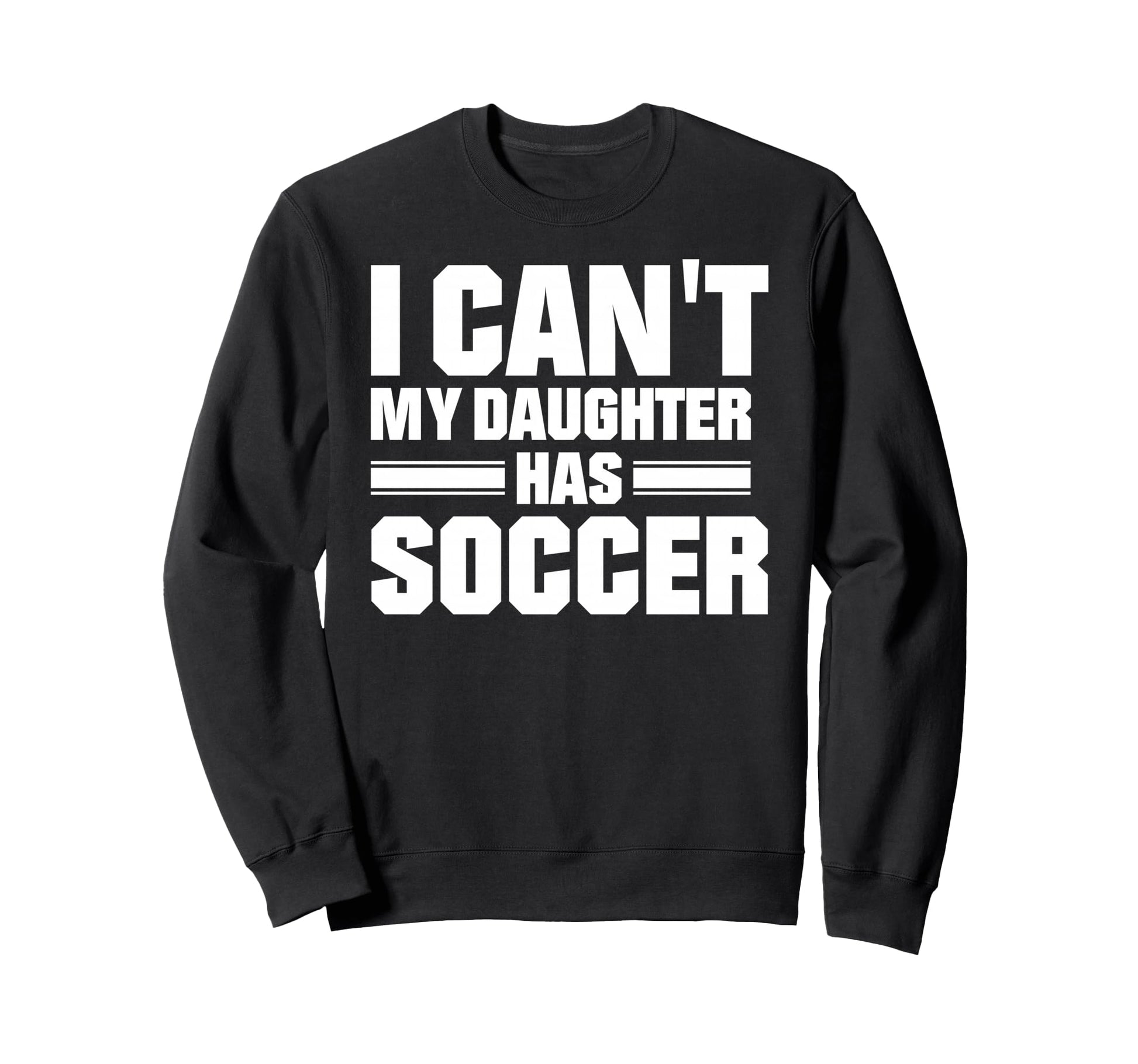 I Cant My Daughter Has Soccer Sweatshirt - Casual Everyday Wear Unisex - T-Shirt, Sweatshirt, Hoodie