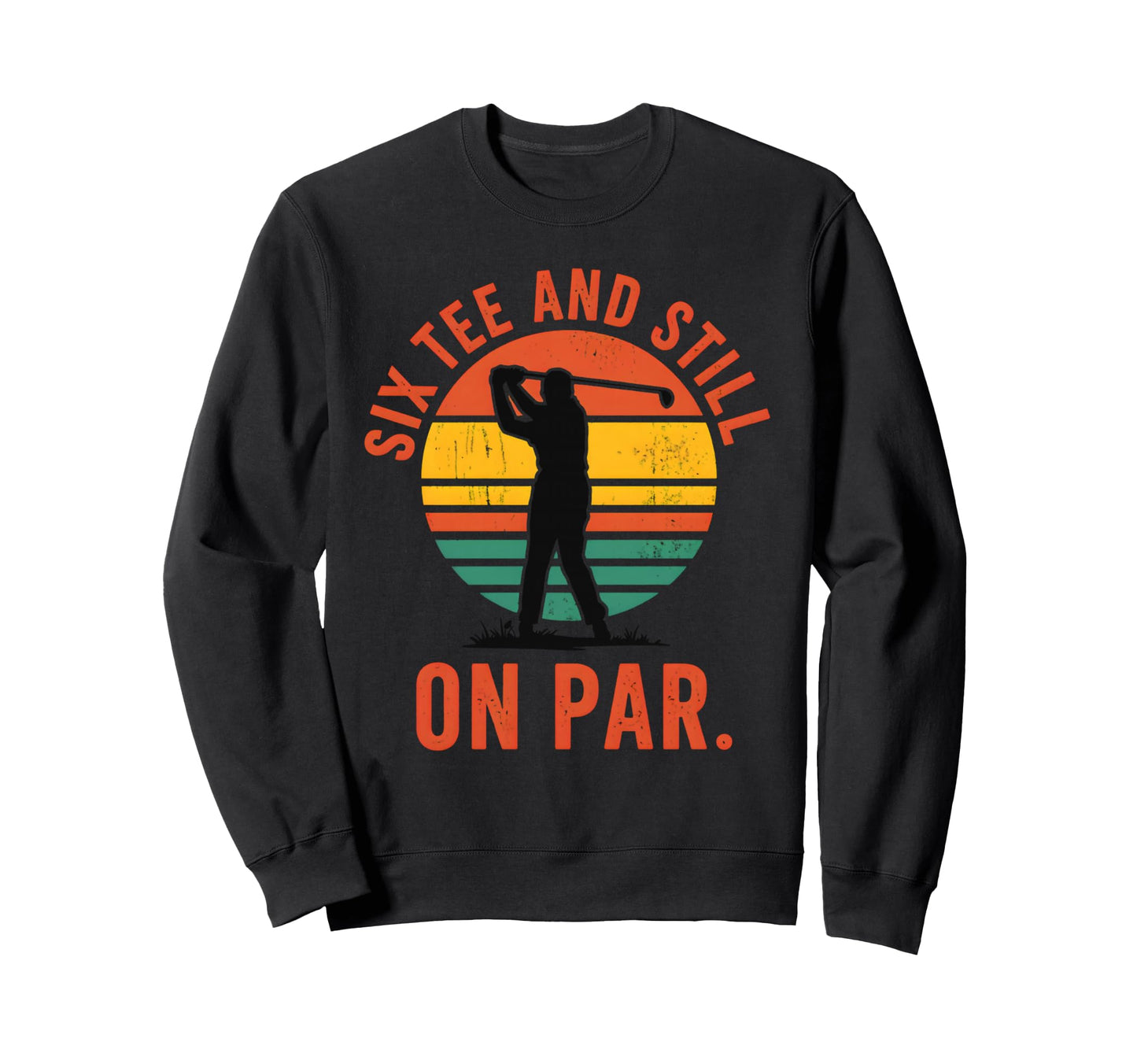 Six And Still Par Funny Golf Golfer Sweatshirt - Novelty Apparel Unisex - T-Shirt, Sweatshirt, Hoodie