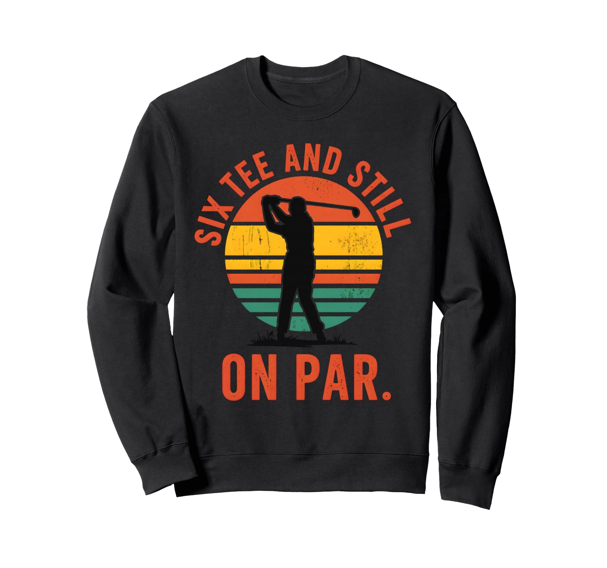 Six And Still Par Funny Golf Golfer Sweatshirt - Novelty Apparel Unisex - T-Shirt, Sweatshirt, Hoodie
