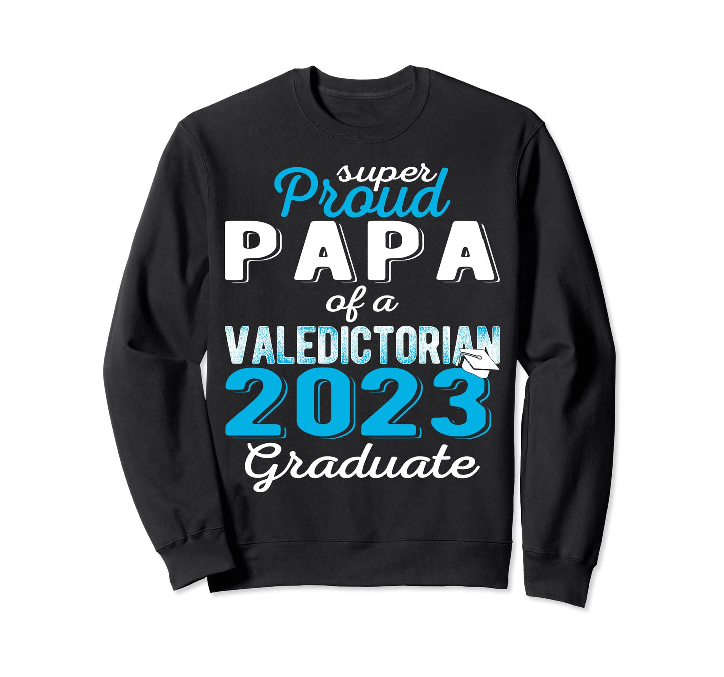 Proud Papa 2023 Valedictorian Sweatshirt - Custom Art Print Men Women - T-Shirt, Sweatshirt, Hoodie