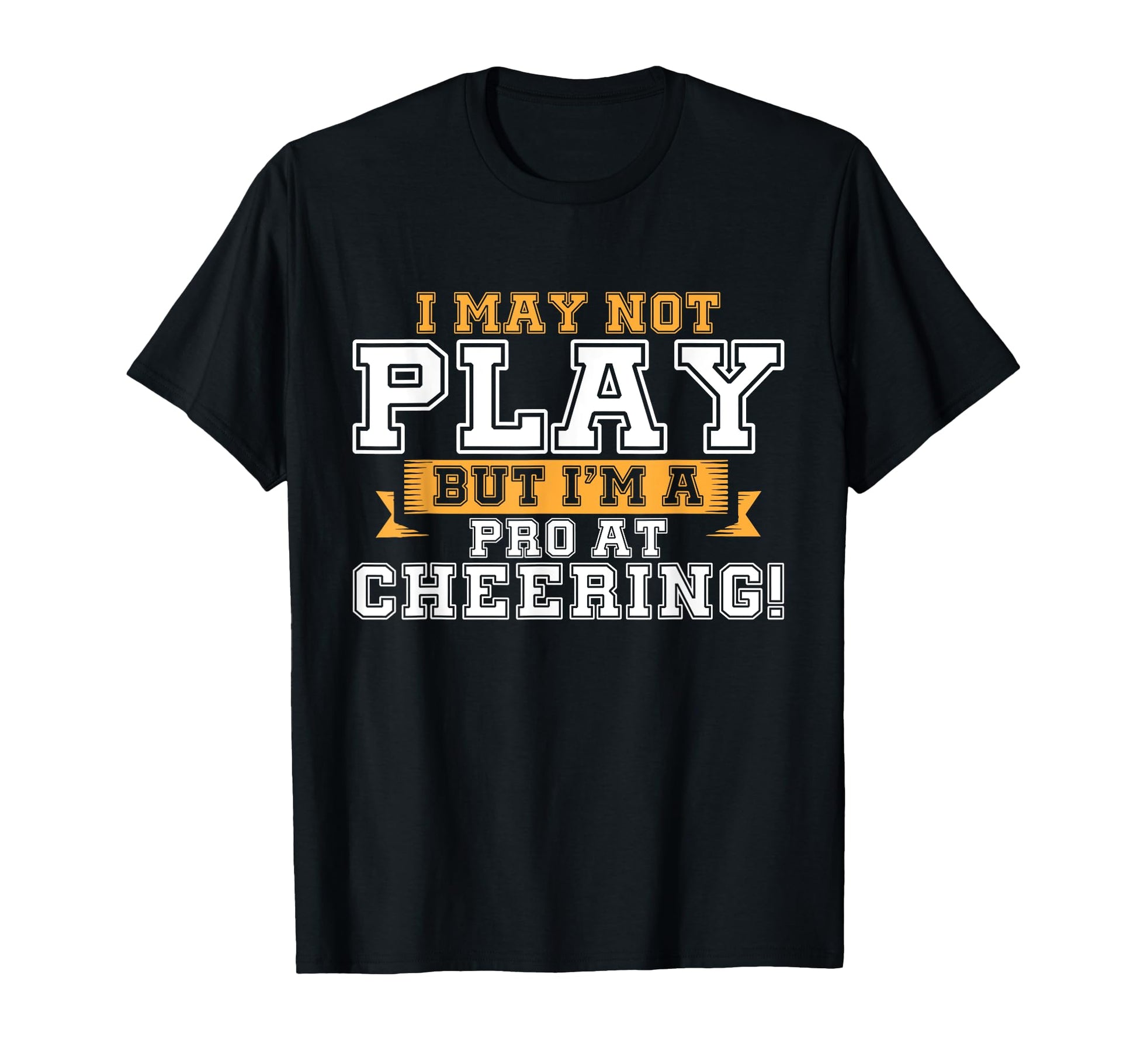 I May Not Play But Im Pro Cheering T-Shirt - Casual Everyday Wear Unisex - T-Shirt, Sweatshirt, Hoodie