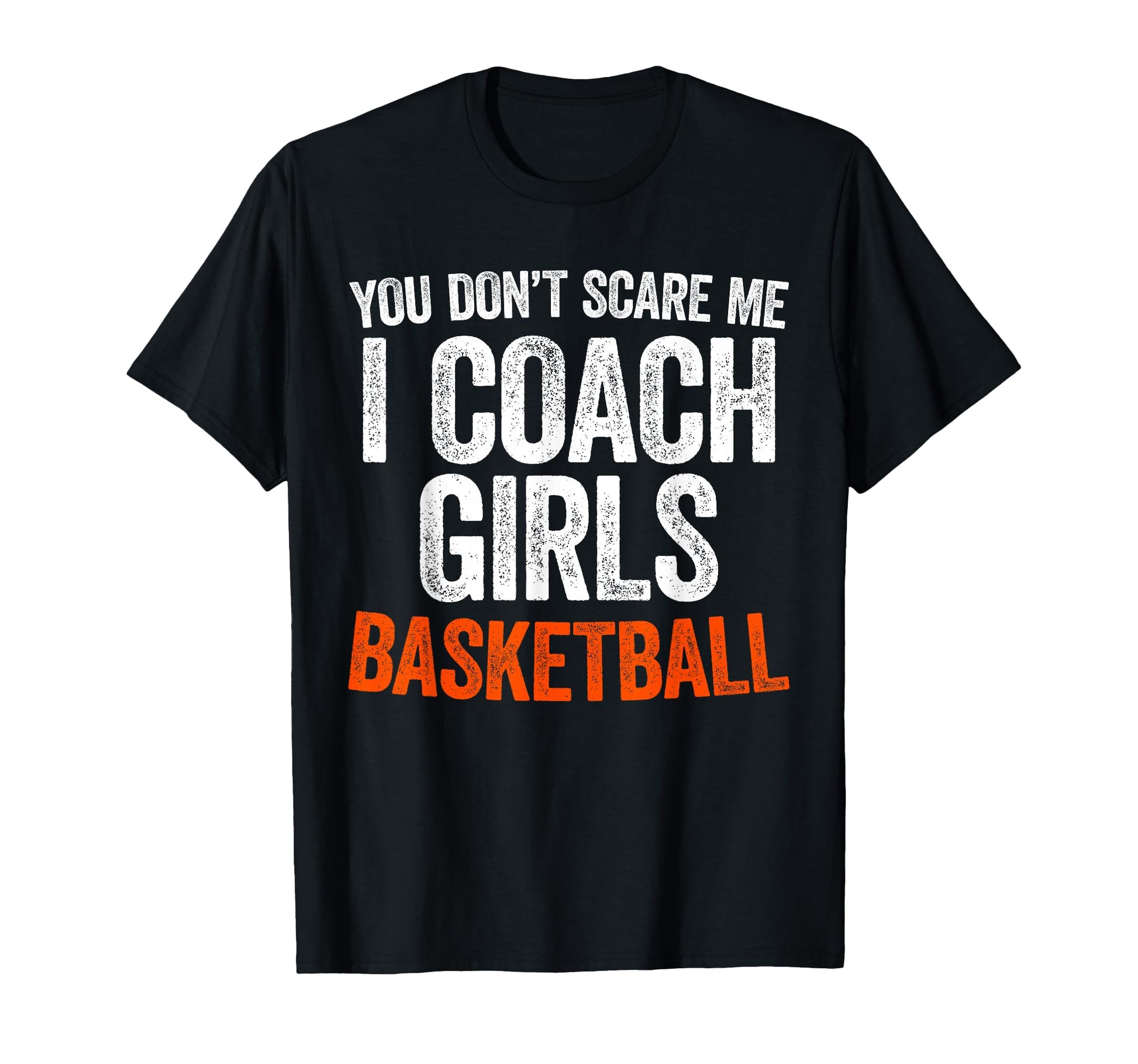 You Dont Scare Me I Coach Basketball Coach T-Shirt - Novelty Apparel Unisex - T-Shirt, Sweatshirt, Hoodie