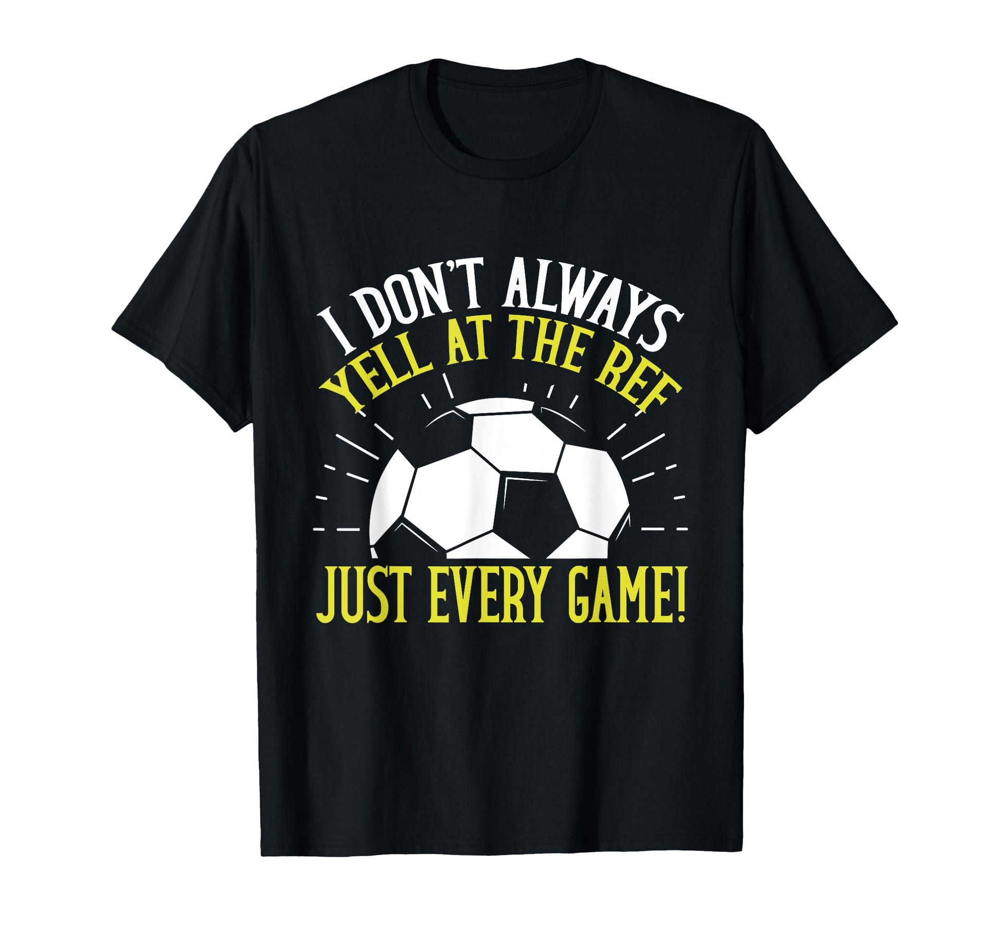I Dont Always Yell Ref Just Every Game T-Shirt - Minimalist Print Unisex - T-Shirt, Sweatshirt, Hoodie