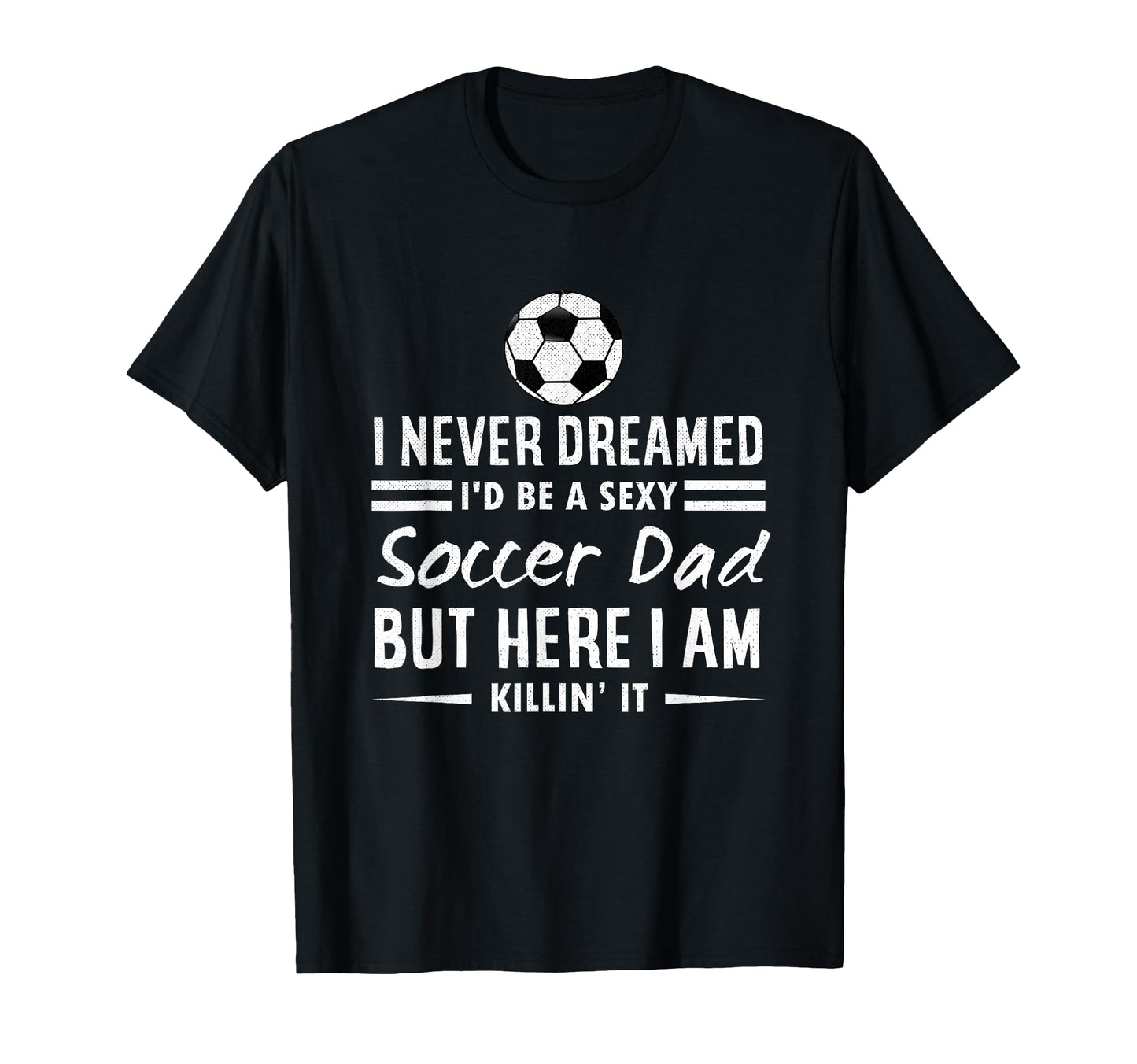 I Never Dreamed Id Be Sexy Soccer T-Shirt - Custom Art Print for Adults - T-Shirt, Sweatshirt, Hoodie