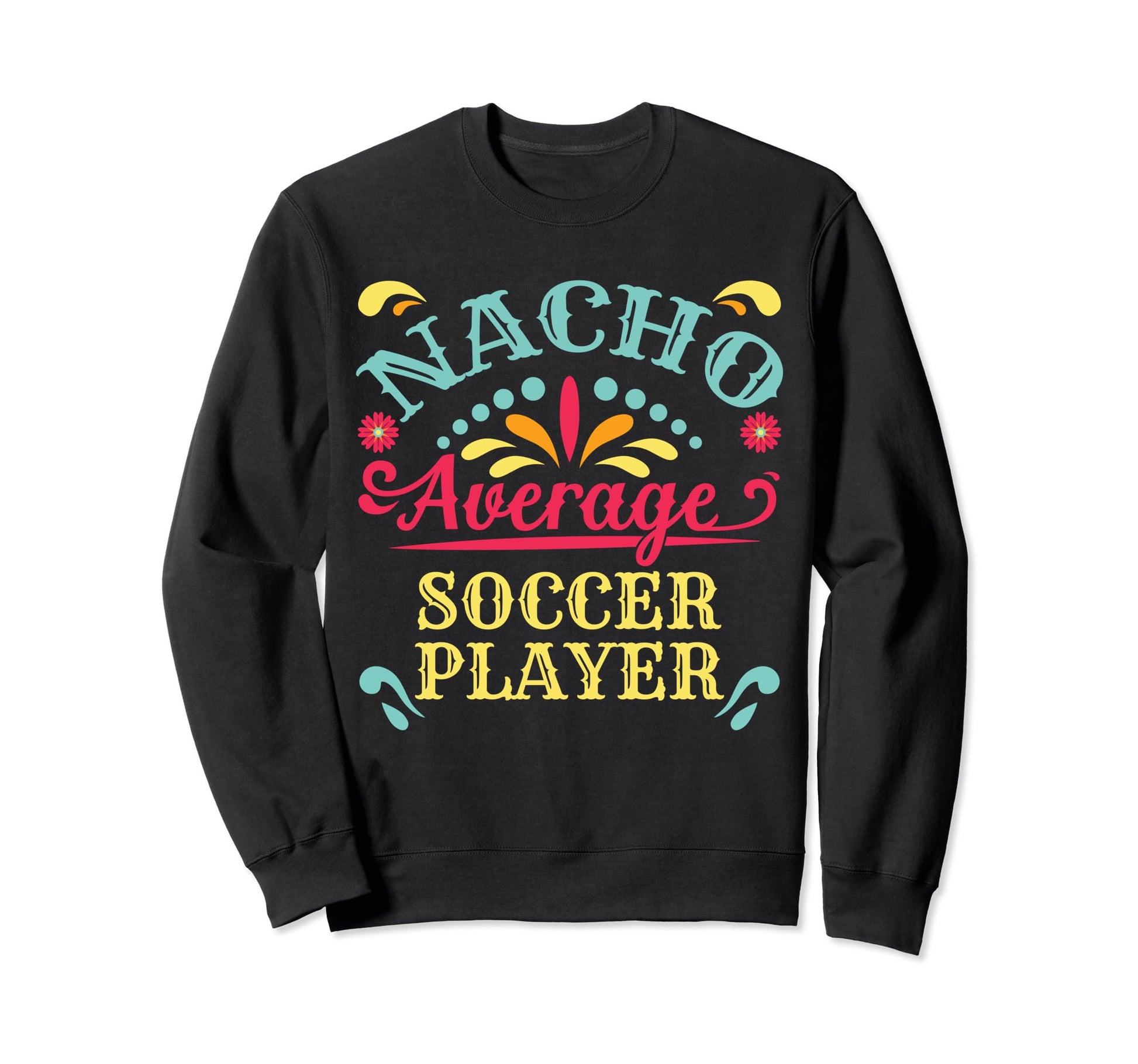 Nacho Average Soccer Player Cinco De Sweatshirt - Aesthetic Graphic Unisex - T-Shirt, Sweatshirt, Hoodie