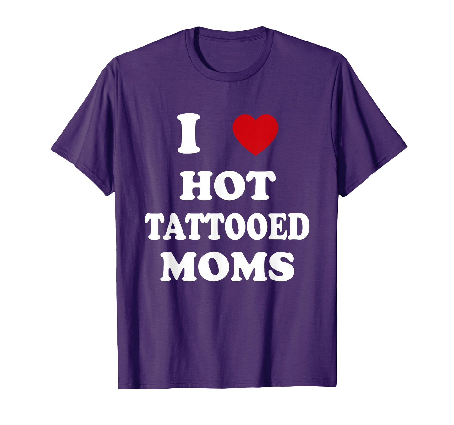 I Love Hot Tattooed Moms Funny Tattoo T-Shirt - Streetwear Style Men Women - T-Shirt, Sweatshirt, Hoodie