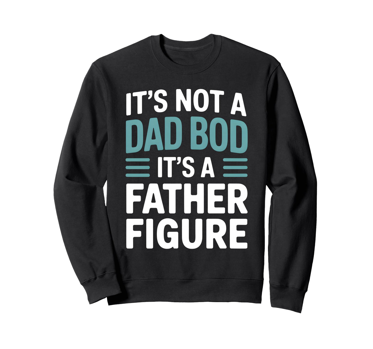 Its Not Dad Bod Its Father Figure Funny Sweatshirt - Novelty Apparel Unisex - T-Shirt, Sweatshirt, Hoodie