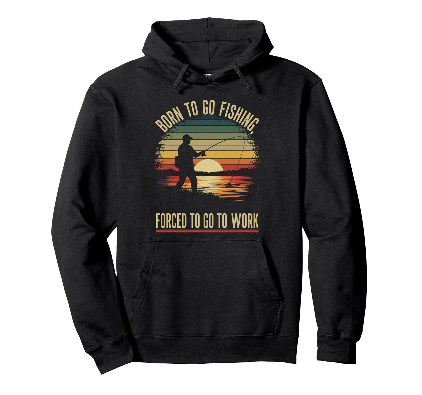 Born To Go Fishing Forced Work Funny Dad Hoodie - Trendy Graphic Unisex - T-Shirt, Sweatshirt, Hoodie