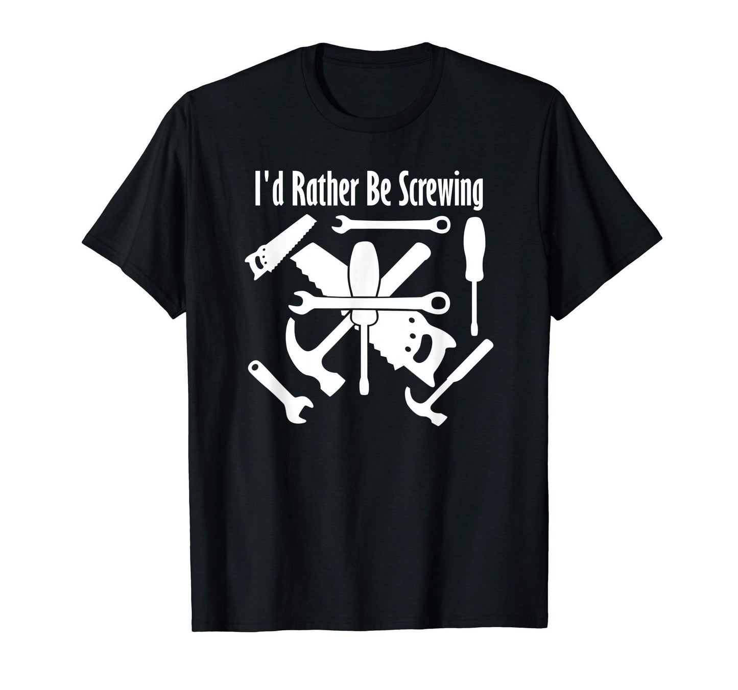 Mens Id Rather Be Screwing Funny Carpenter T-Shirt - Trendy Graphic Unisex - T-Shirt, Sweatshirt, Hoodie