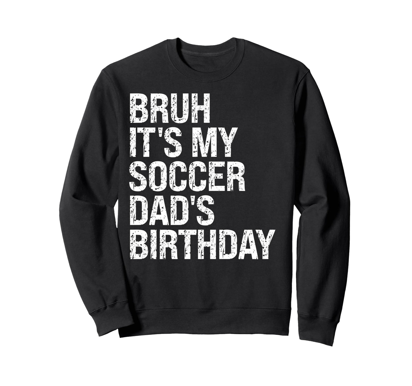 Bruh Its My Soccer Dads Birthday King Sweatshirt - Streetwear Style Unisex - T-Shirt, Sweatshirt, Hoodie
