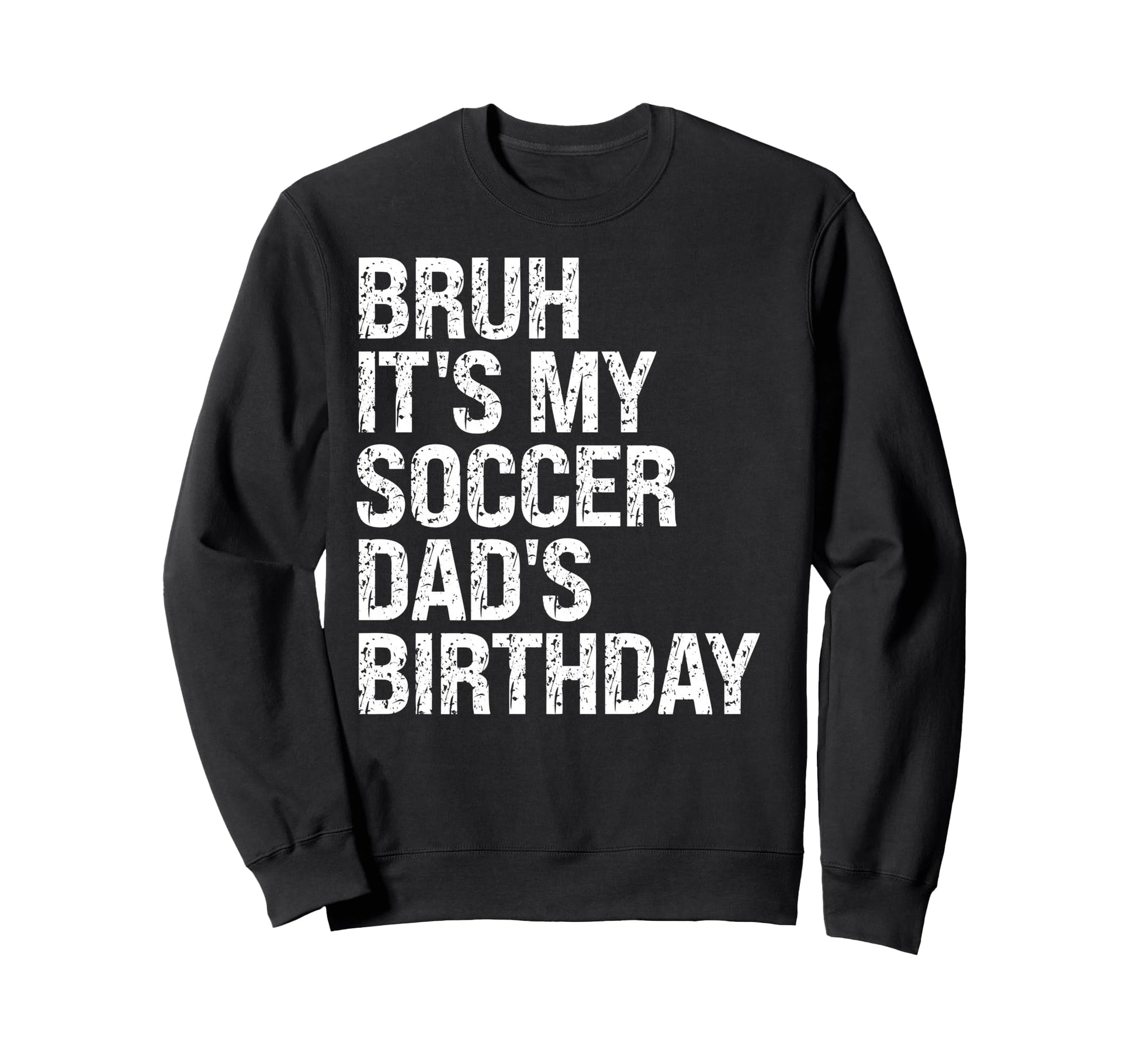 Bruh Its My Soccer Dads Birthday King Sweatshirt - Streetwear Style Unisex - T-Shirt, Sweatshirt, Hoodie