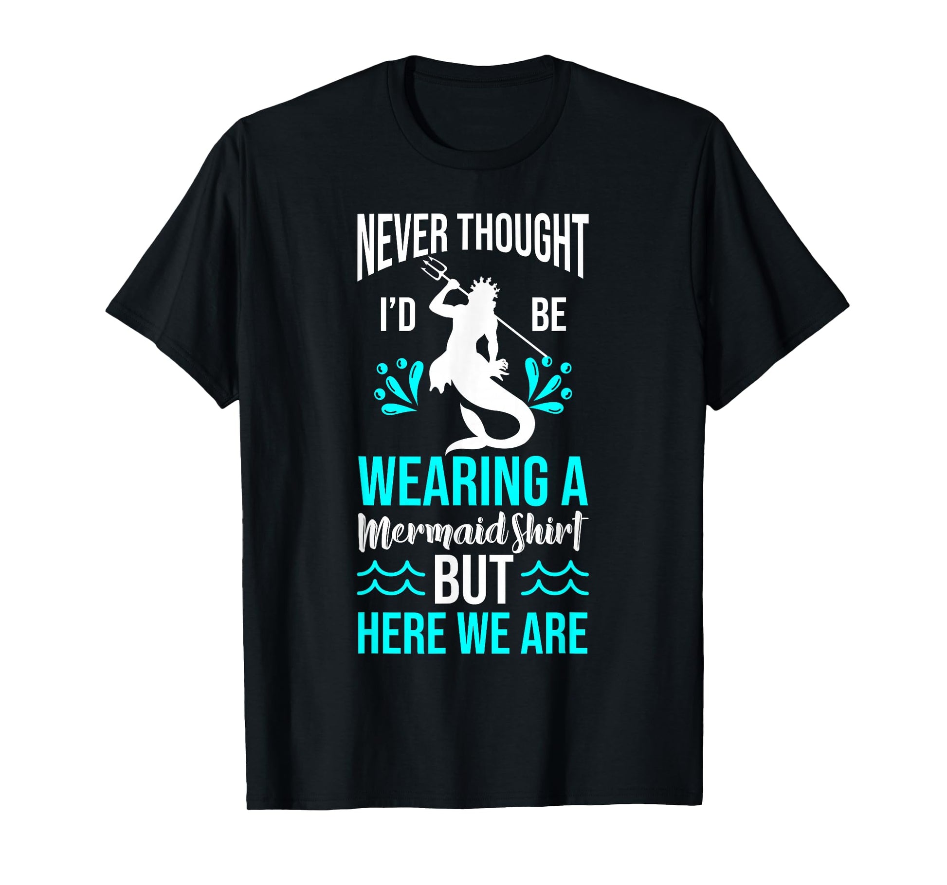 Never Thought Id Be Wearing Mermaid T-Shirt - Fun Novelty Design Unisex - T-Shirt, Sweatshirt, Hoodie