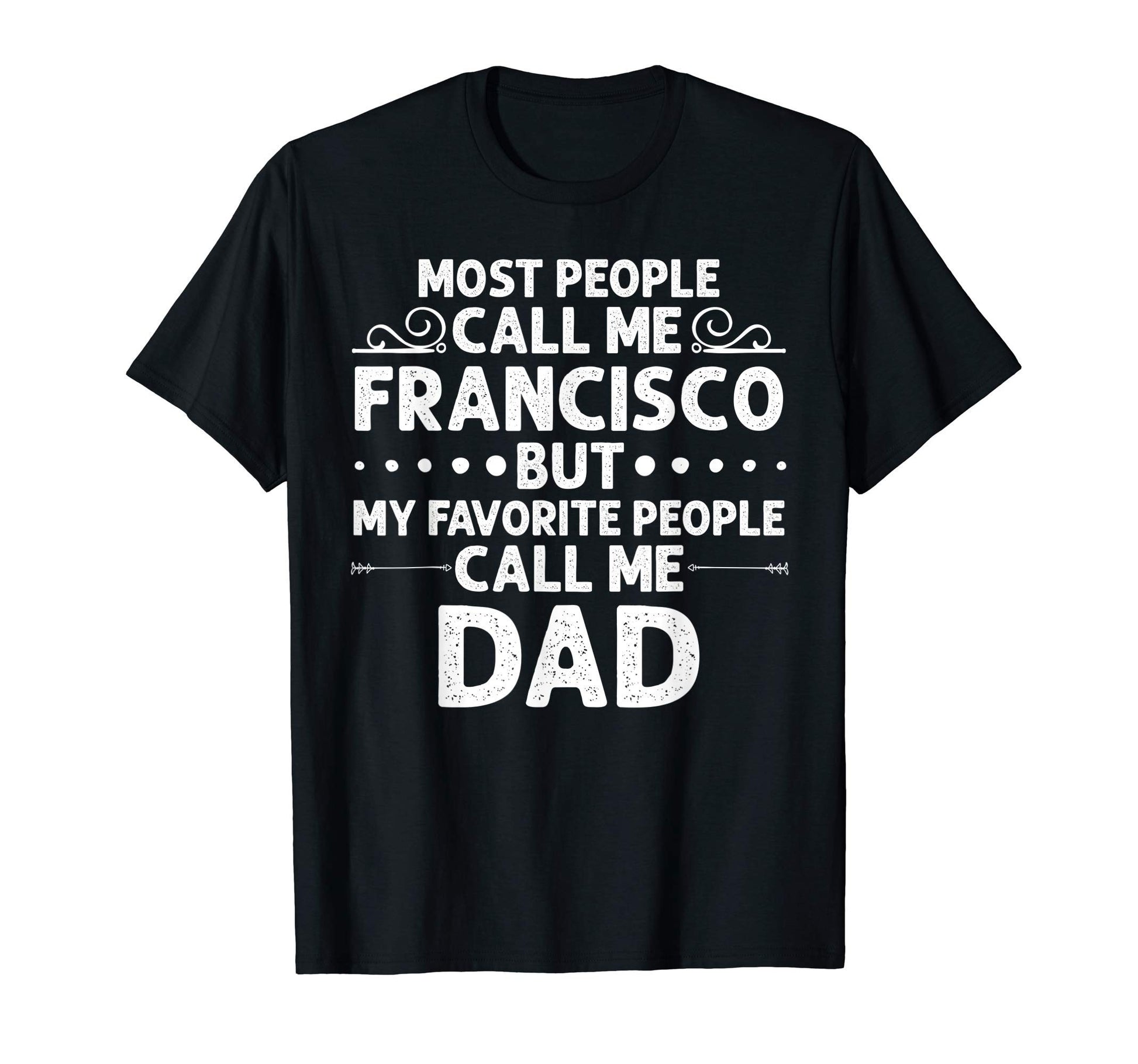 Francisco Gift Name Funny Fathers Day T-Shirt - Fun Novelty Design Unisex - T-Shirt, Sweatshirt, Hoodie