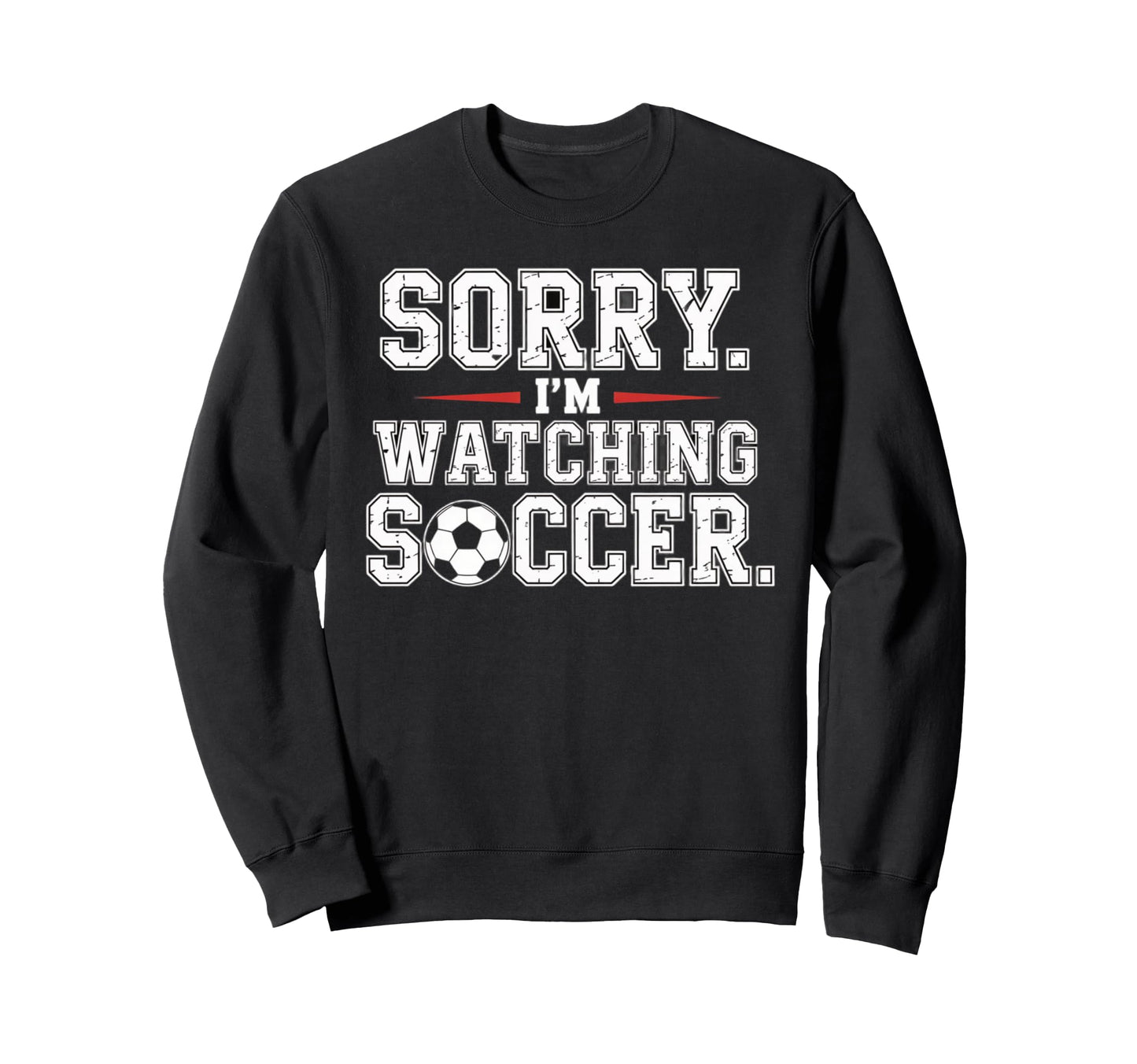 Sorry Im Watching Soccer Funny Sweatshirt - Fun Novelty Design Men Women - T-Shirt, Sweatshirt, Hoodie