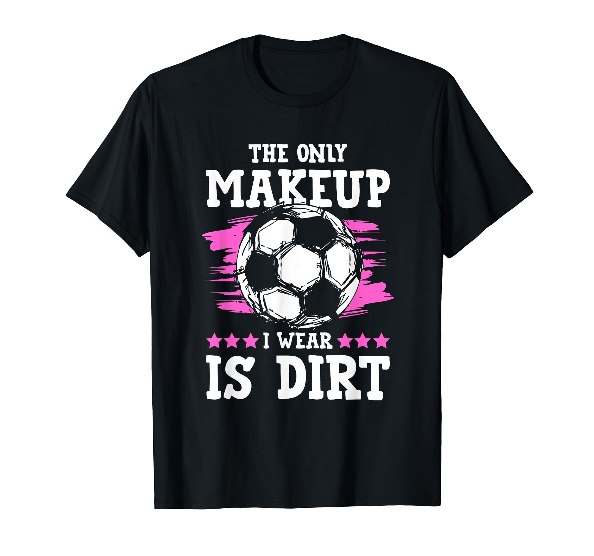 Soccer Only Makeup I Wear Is Dirt T-Shirt - Casual Everyday Wear for Adults - T-Shirt, Sweatshirt, Hoodie