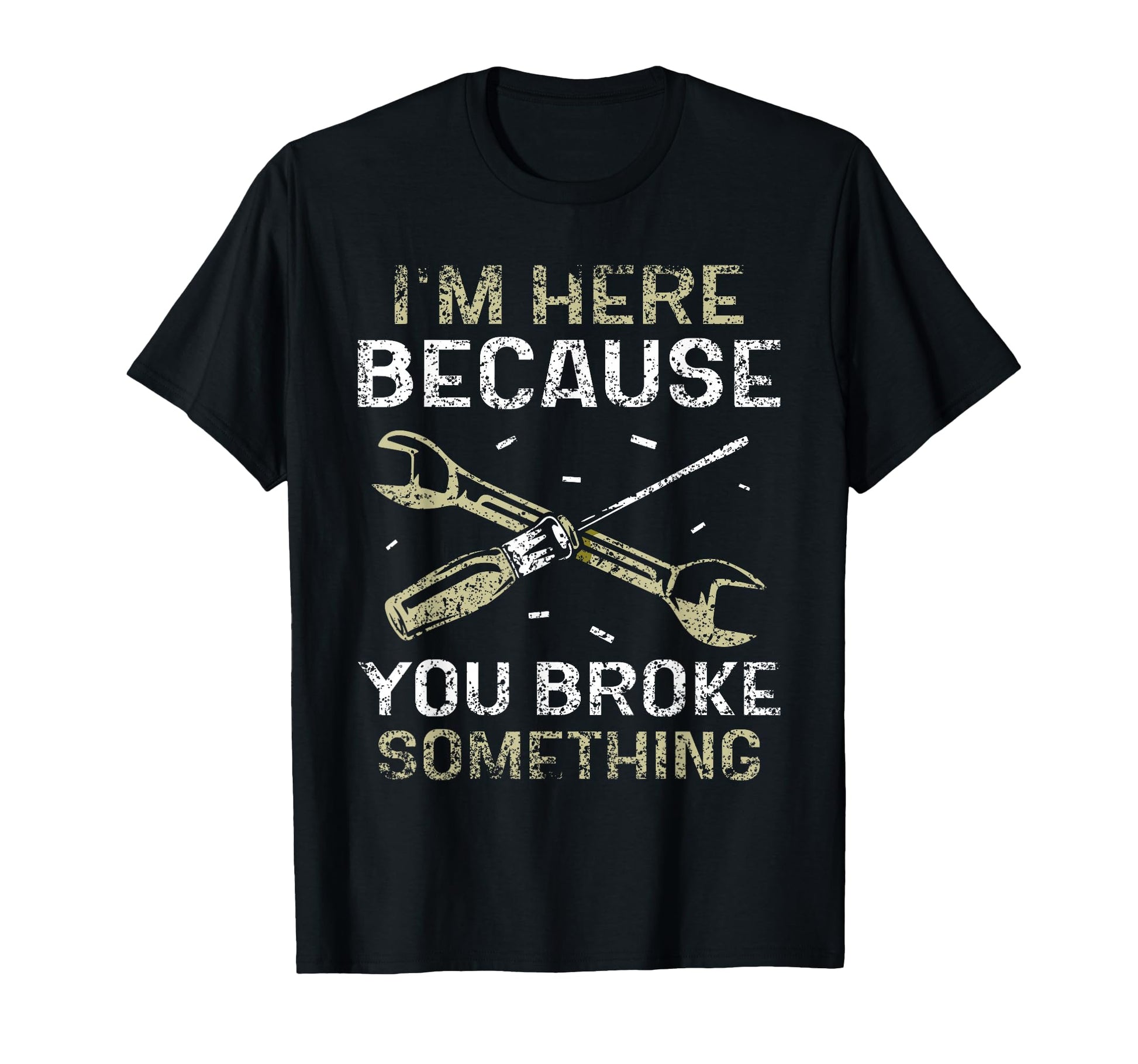Im Here Because You Broke Something Mr T-Shirt - Fun Novelty Design Unisex - T-Shirt, Sweatshirt, Hoodie