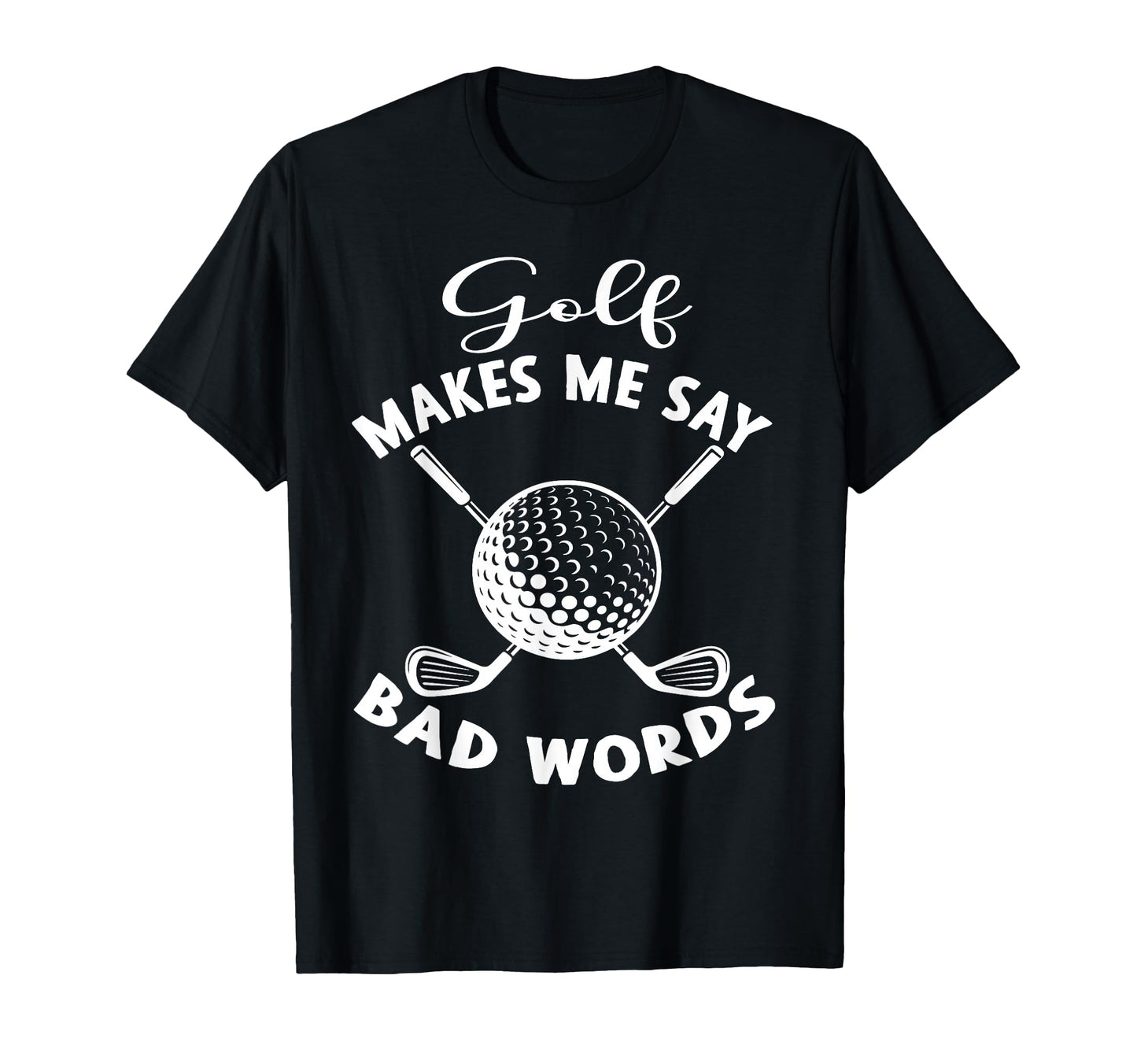 Funny Golf Makes Me Say Bad Words T-Shirt - Fun Novelty Design Men Women - T-Shirt, Sweatshirt, Hoodie