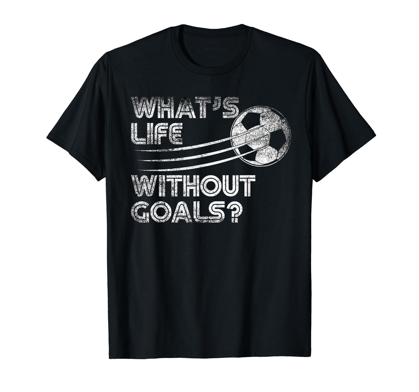 Whats Life Without Goals Soccer Soccer T-Shirt - Graphic Print for Adults - T-Shirt, Sweatshirt, Hoodie