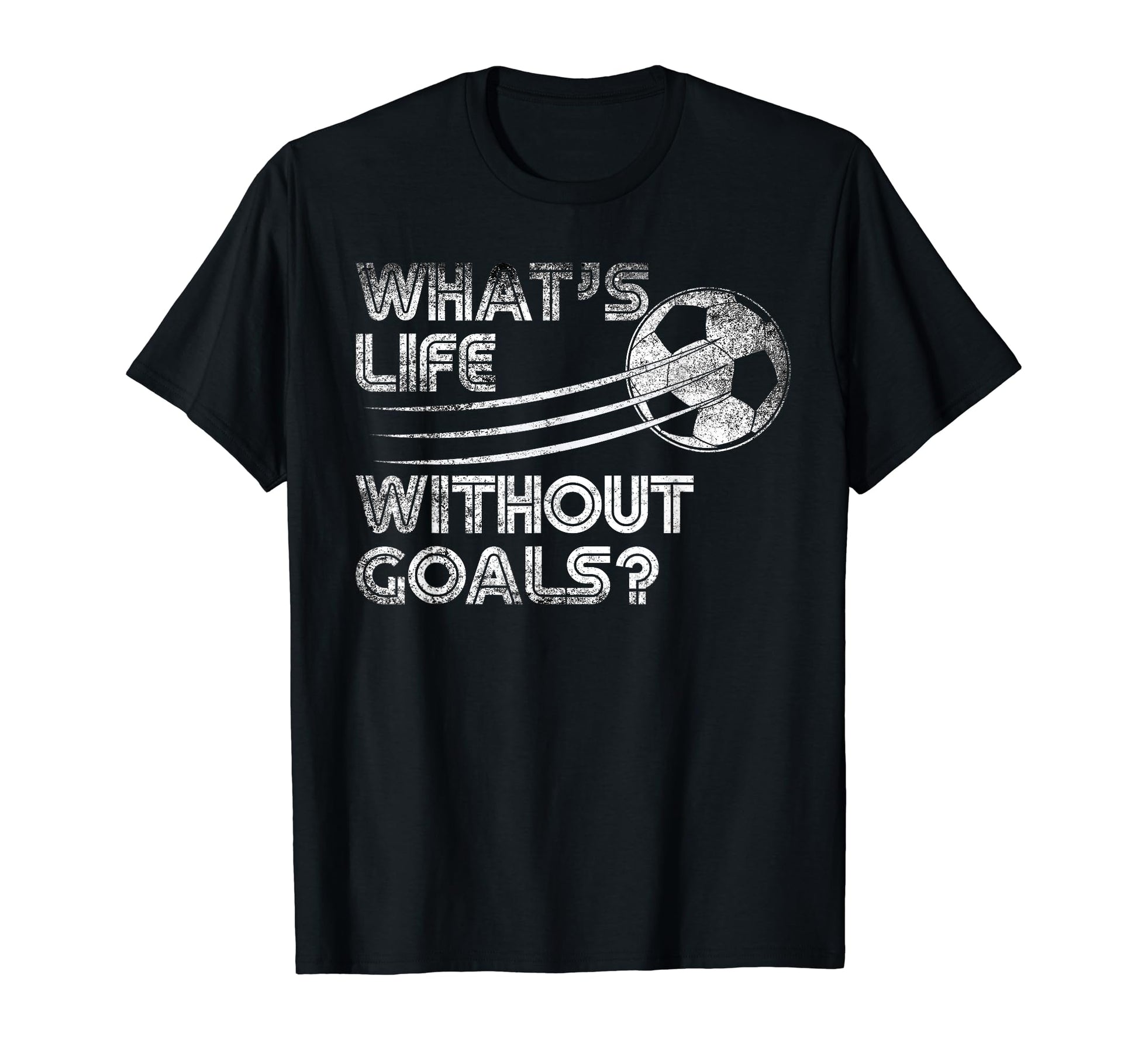 Whats Life Without Goals Soccer Soccer T-Shirt - Graphic Print for Adults - T-Shirt, Sweatshirt, Hoodie