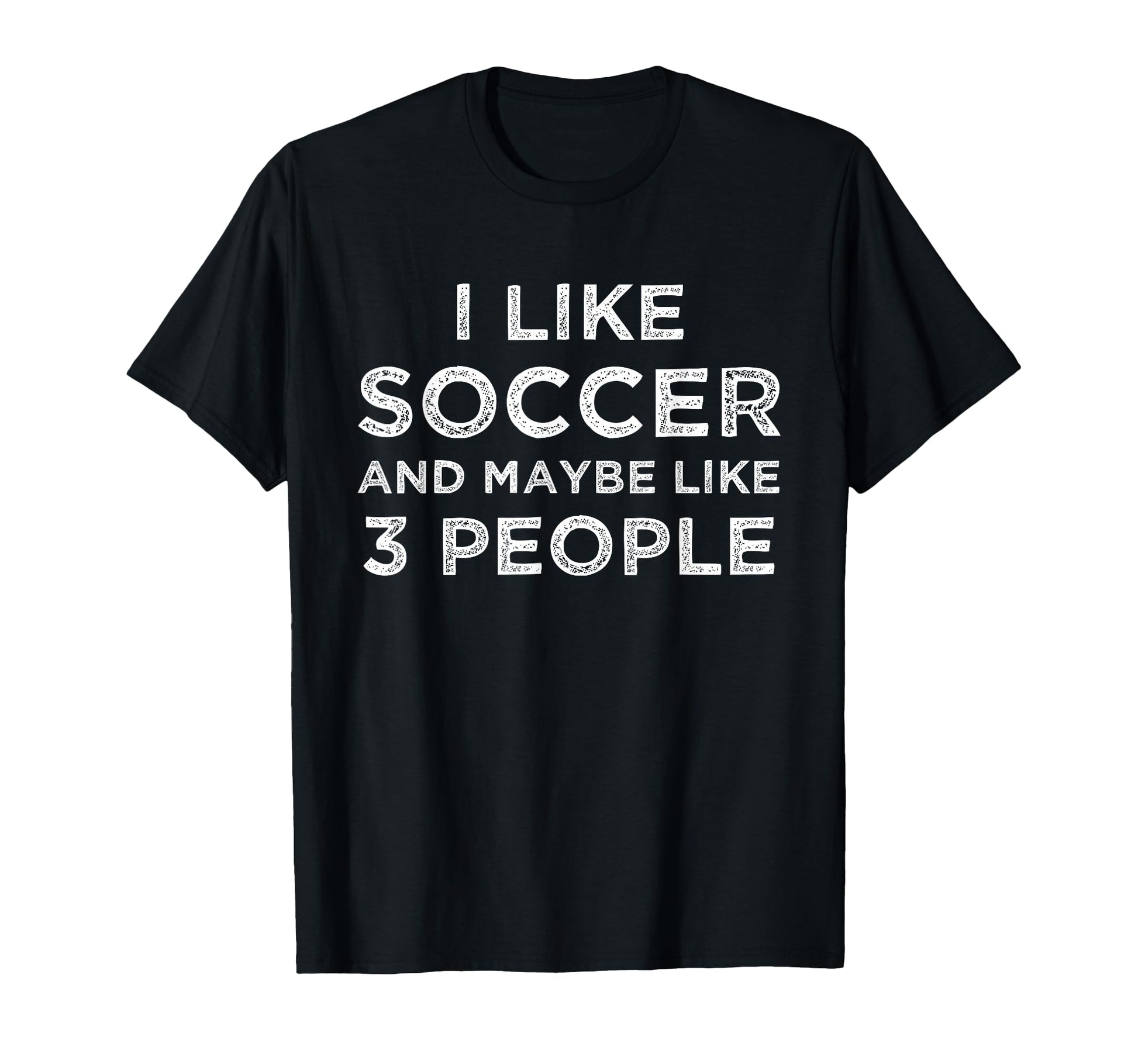 I Like Soccer And Maybe Like 3 People T-Shirt - Graphic Print Unisex - T-Shirt, Sweatshirt, Hoodie