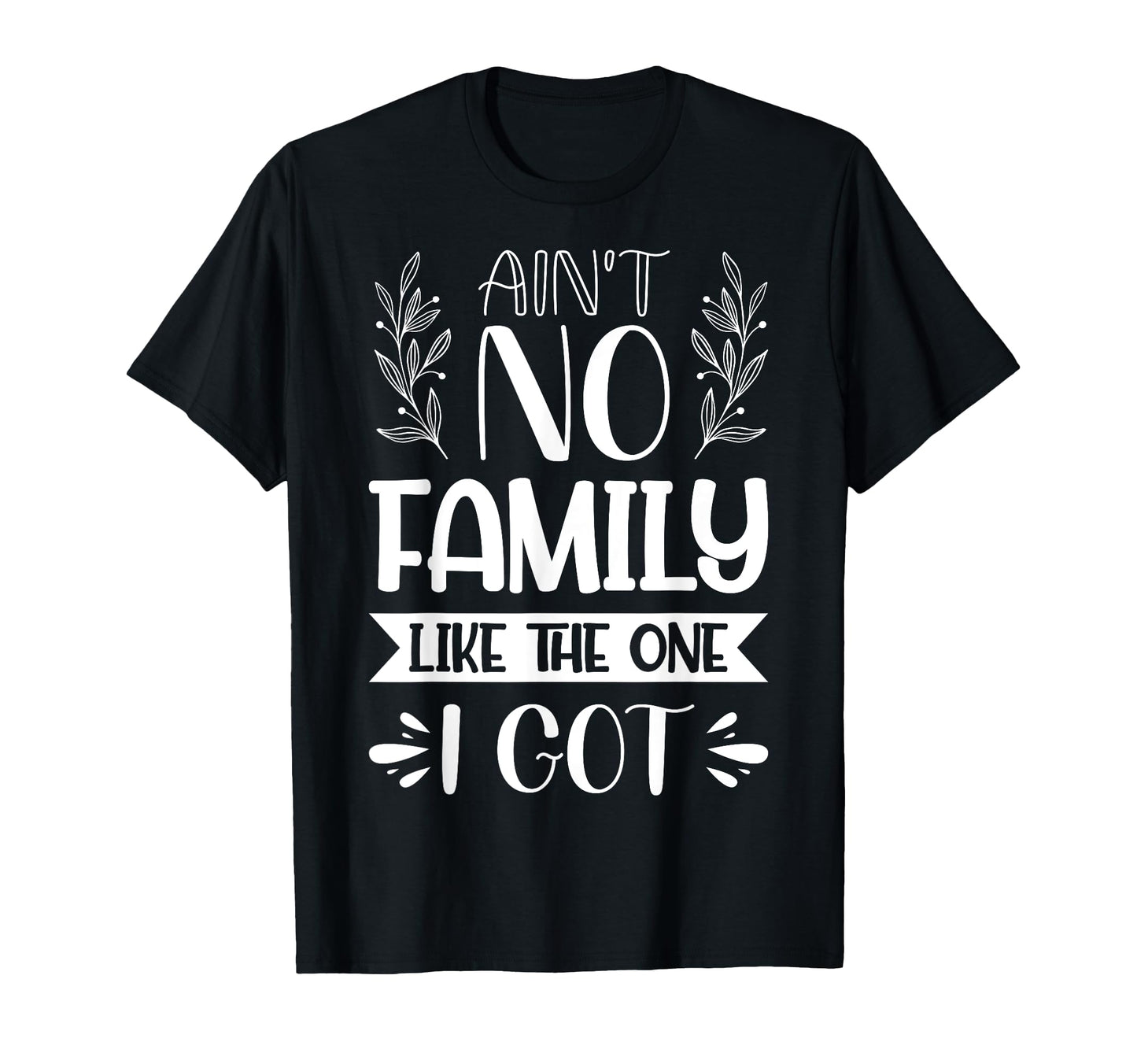 Aint No Family Like One I Got Dad Mom T-Shirt - Trendy Graphic Unisex - T-Shirt, Sweatshirt, Hoodie