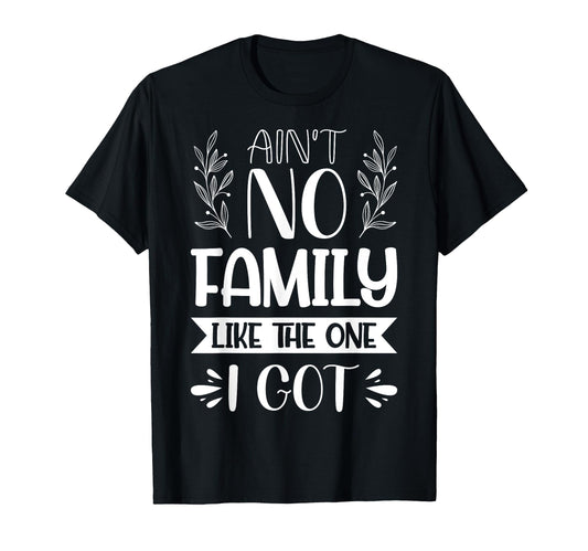 Aint No Family Like One I Got Dad Mom T-Shirt - Trendy Graphic Unisex - T-Shirt, Sweatshirt, Hoodie