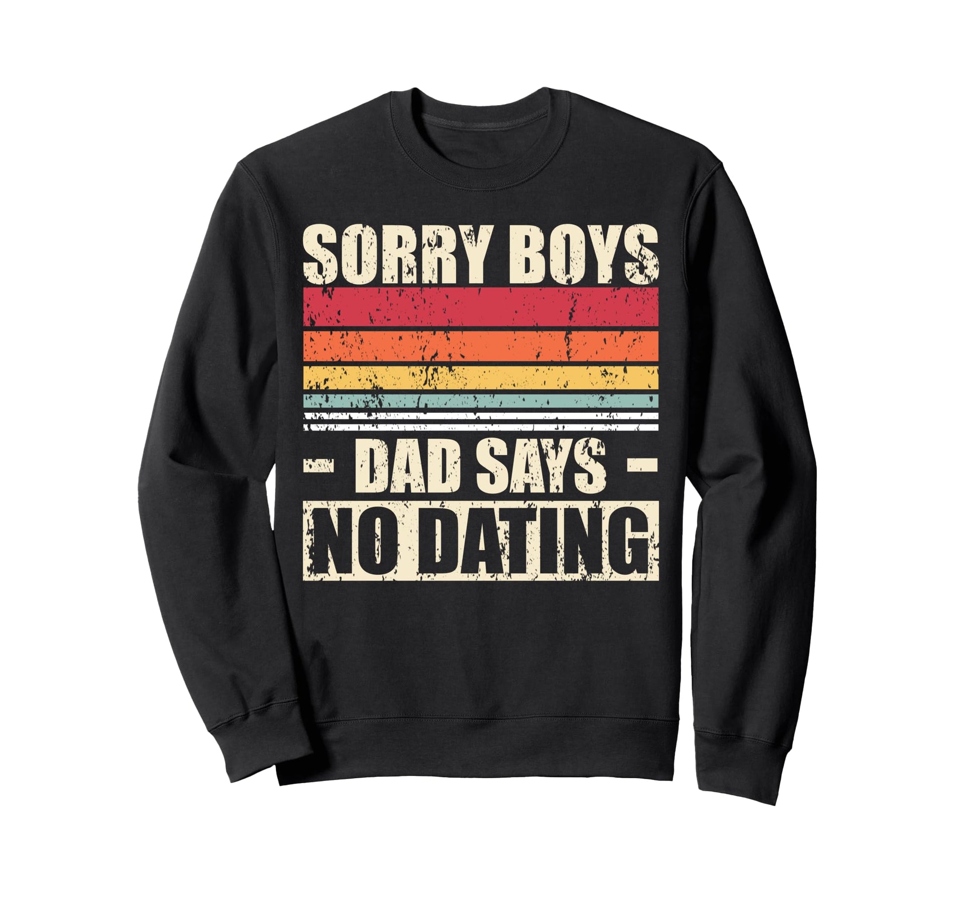 Sorry Dad Says No Dating Sweatshirt - Novelty Apparel Men Women - T-Shirt, Sweatshirt, Hoodie