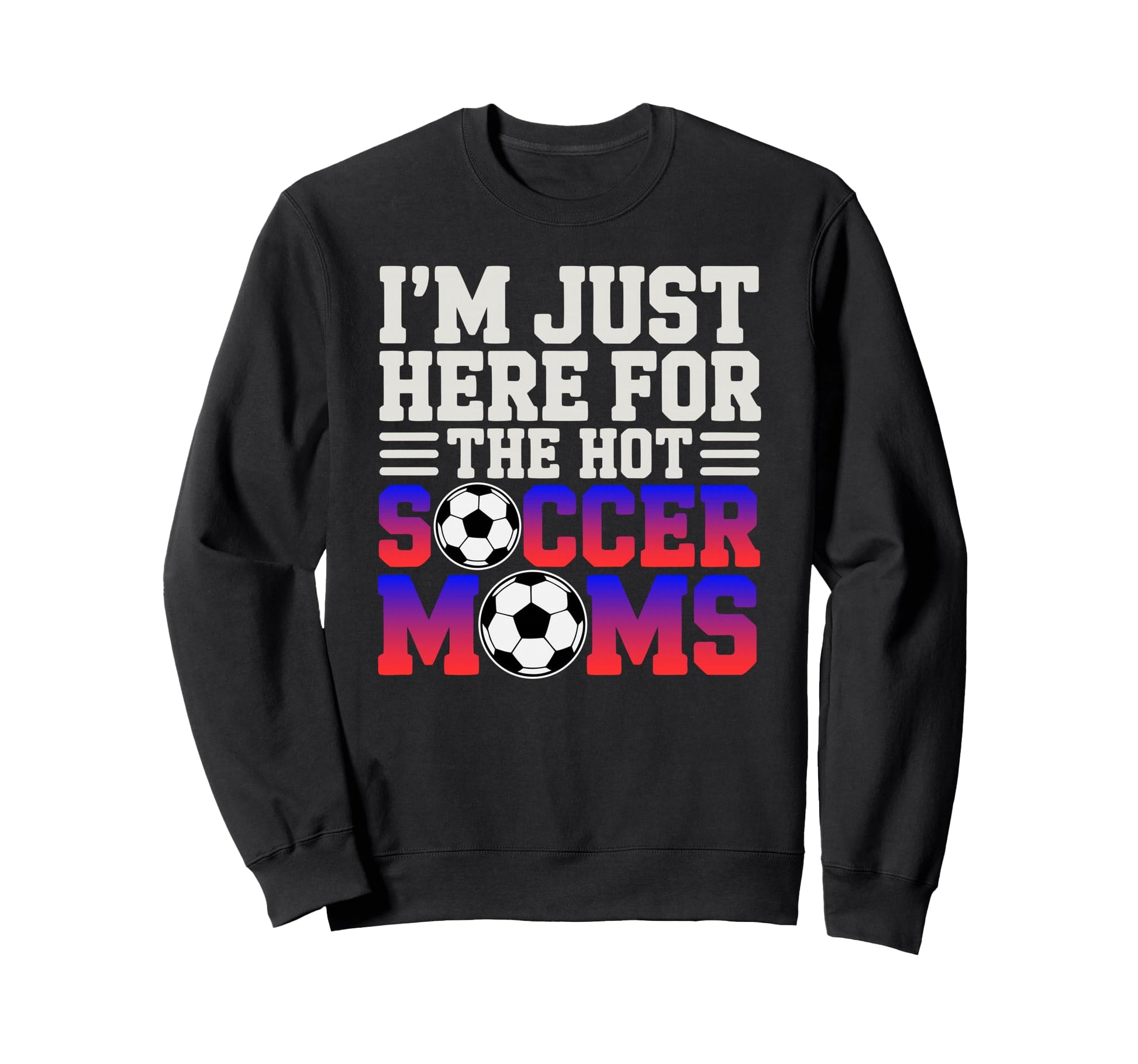 Im Just Here Hot Soccer Moms Funny Sweatshirt - Fun Novelty Design Unisex - T-Shirt, Sweatshirt, Hoodie