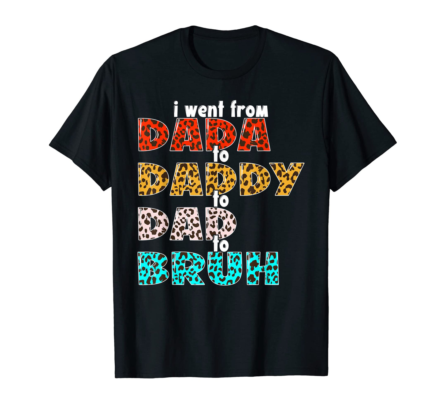 I Went From Dada To Daddy To Dad T-Shirt - Casual Everyday Wear Men Women - T-Shirt, Sweatshirt, Hoodie