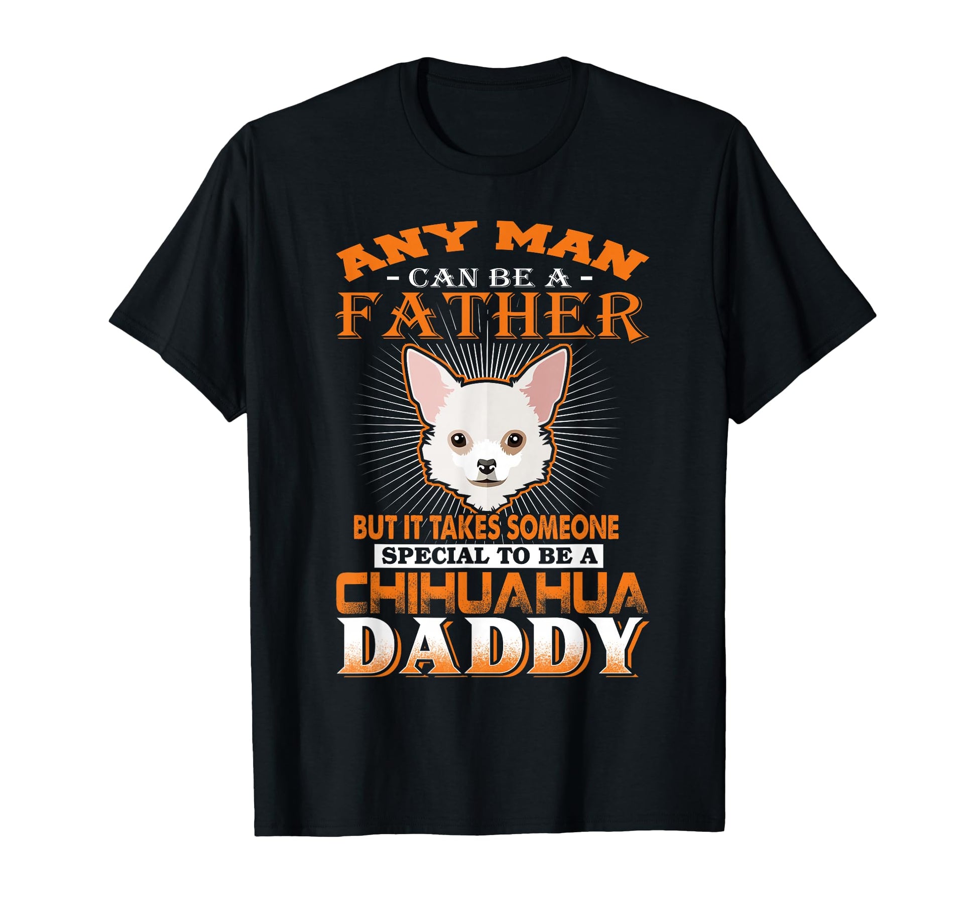 Any Can Be Father Chihuahua Daddy T-Shirt - Custom Art Print Men Women - T-Shirt, Sweatshirt, Hoodie