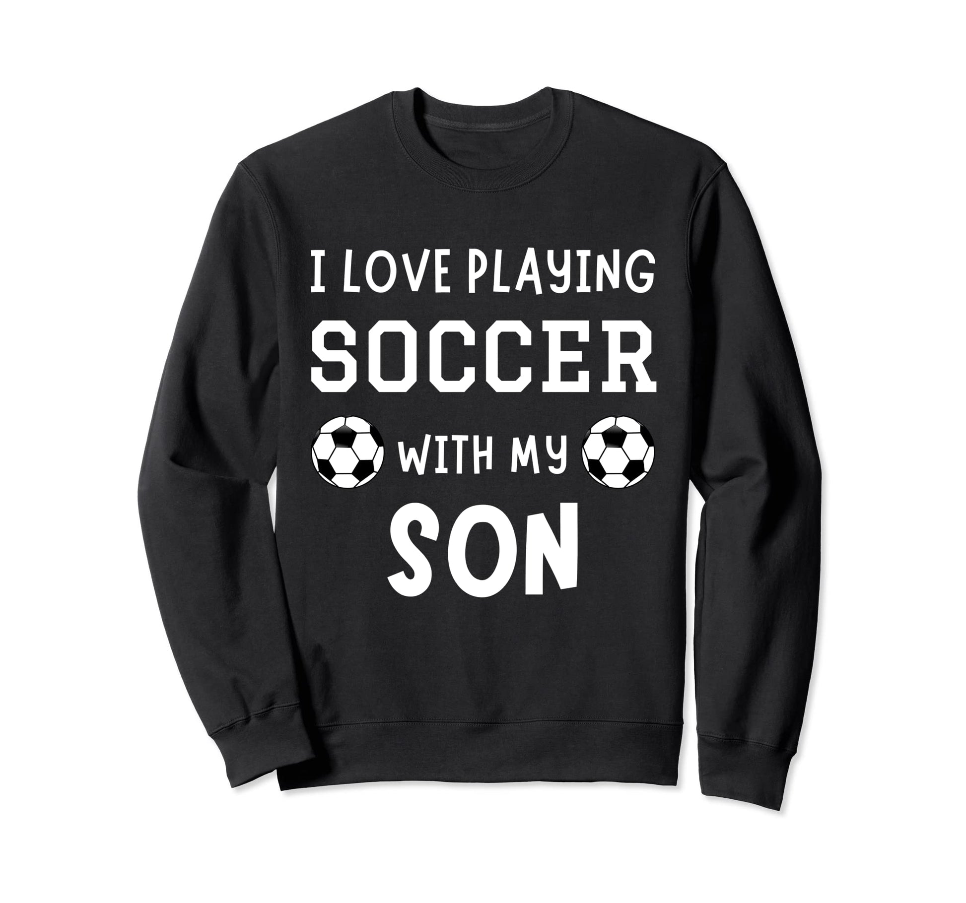 I Love Playing Soccer My Son Father Sweatshirt - Streetwear Style Unisex - T-Shirt, Sweatshirt, Hoodie