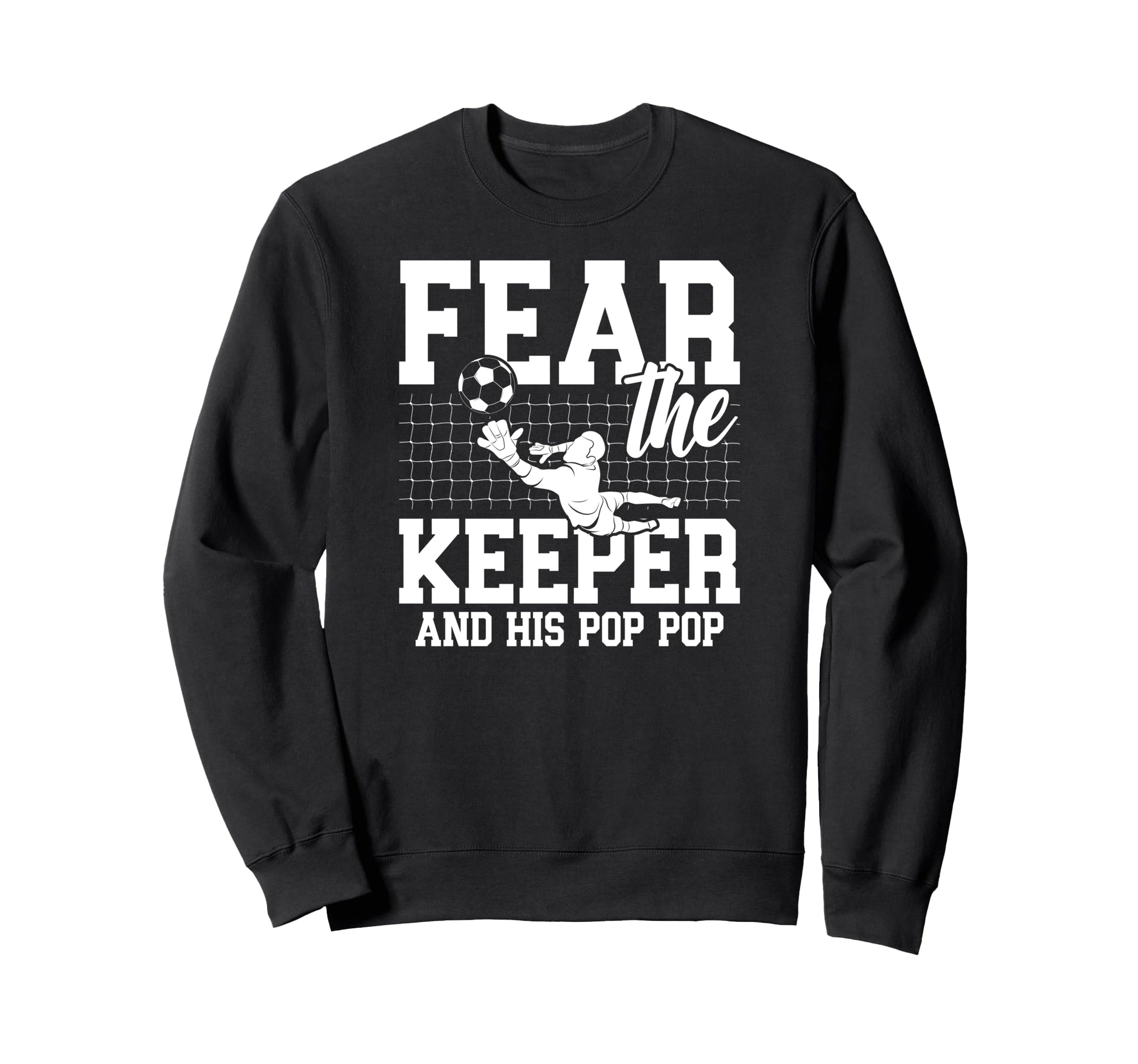 Fear Soccer Keeper Pop Pop Grandpa Sweatshirt - Trendy Graphic Unisex - T-Shirt, Sweatshirt, Hoodie
