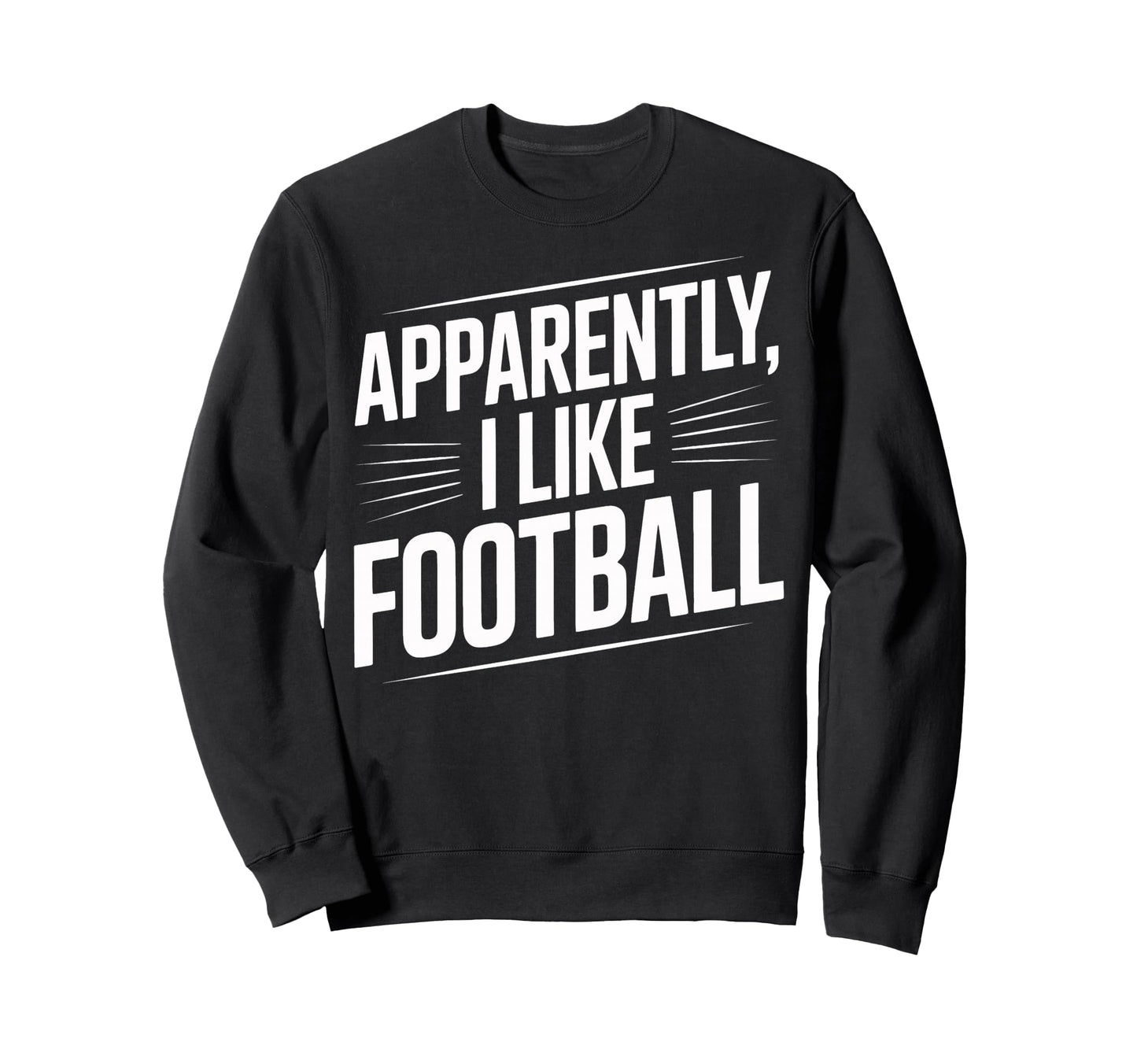 Soccer Fans Apparently I Like Football Sweatshirt - Novelty Apparel Unisex - T-Shirt, Sweatshirt, Hoodie