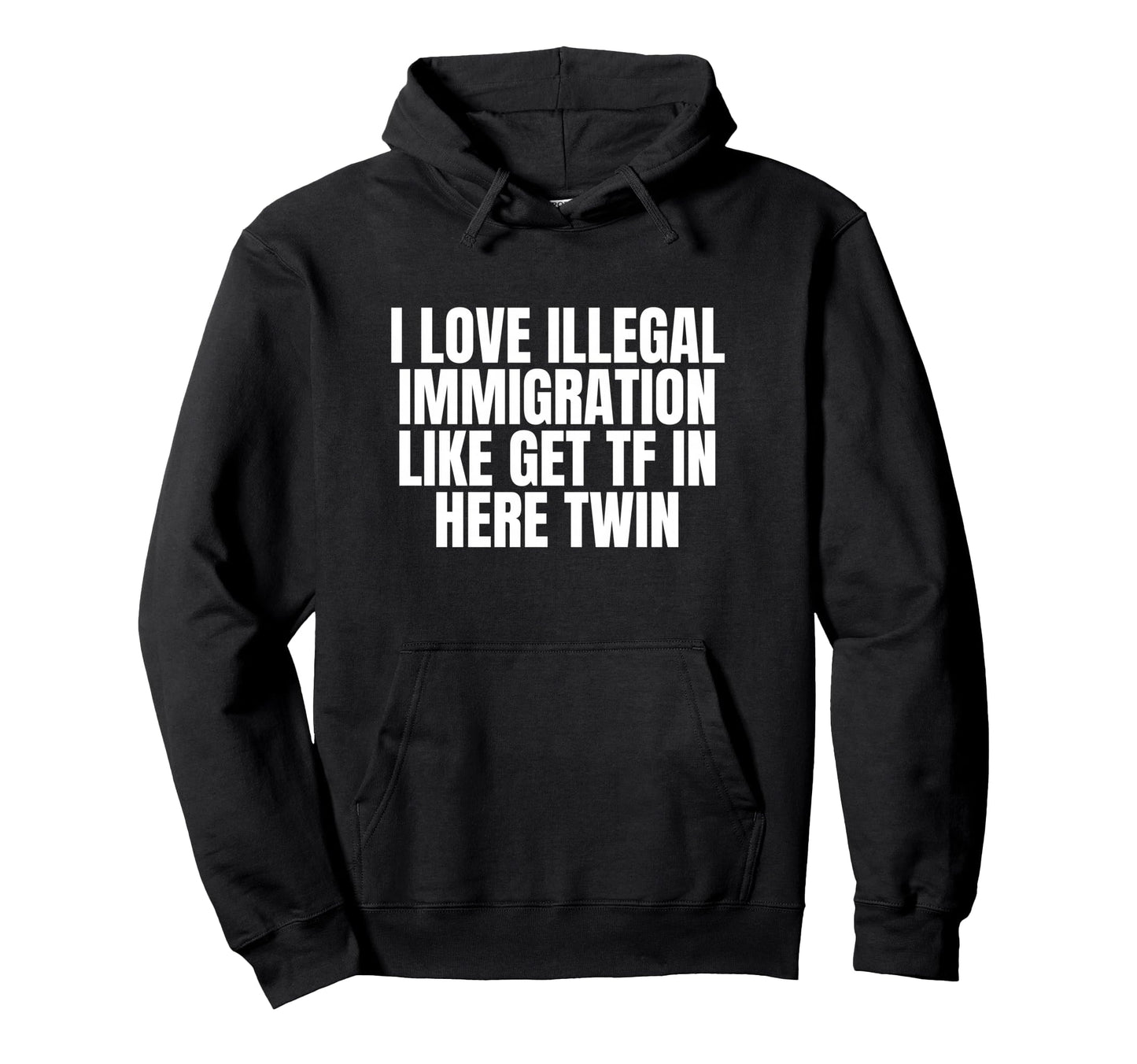 I Love Illegal Immigration Like Get Tf Hoodie - Unique Graphic for Adults - T-Shirt, Sweatshirt, Hoodie