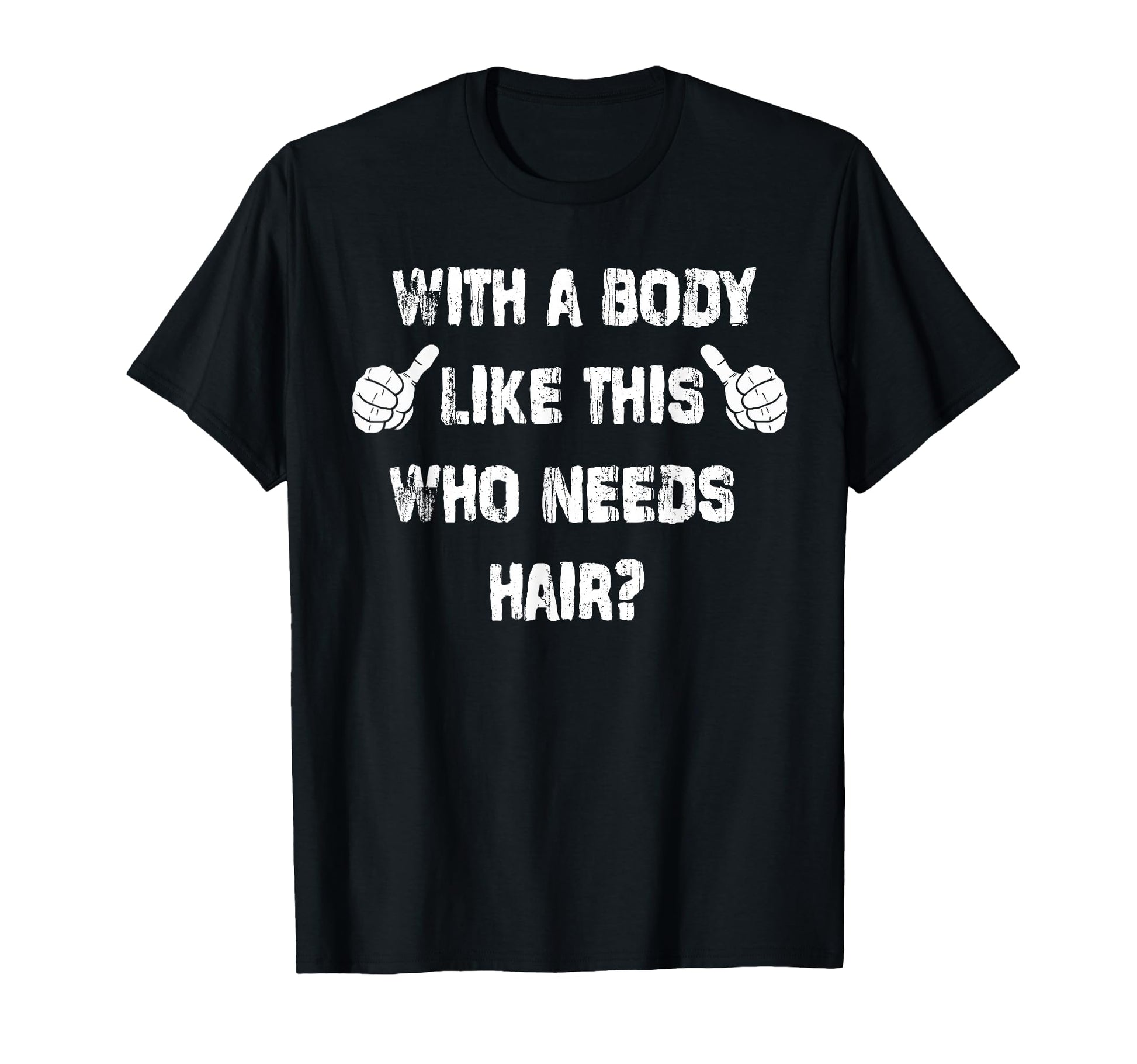 Mens Body Like This Who Needs Hair T-Shirt - Fun Novelty Design Unisex - T-Shirt, Sweatshirt, Hoodie