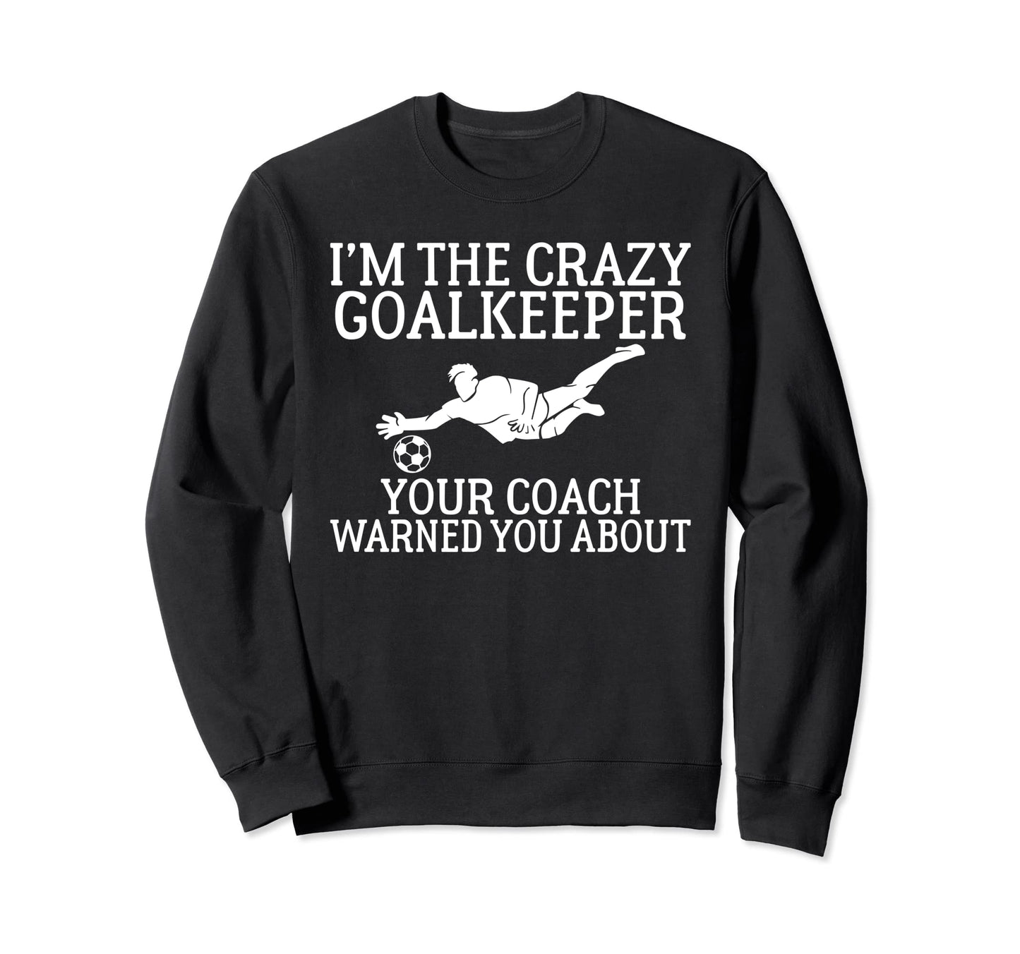 Im Crazy Goalkeeper Your Coach Sweatshirt - Trendy Graphic Men Women - T-Shirt, Sweatshirt, Hoodie