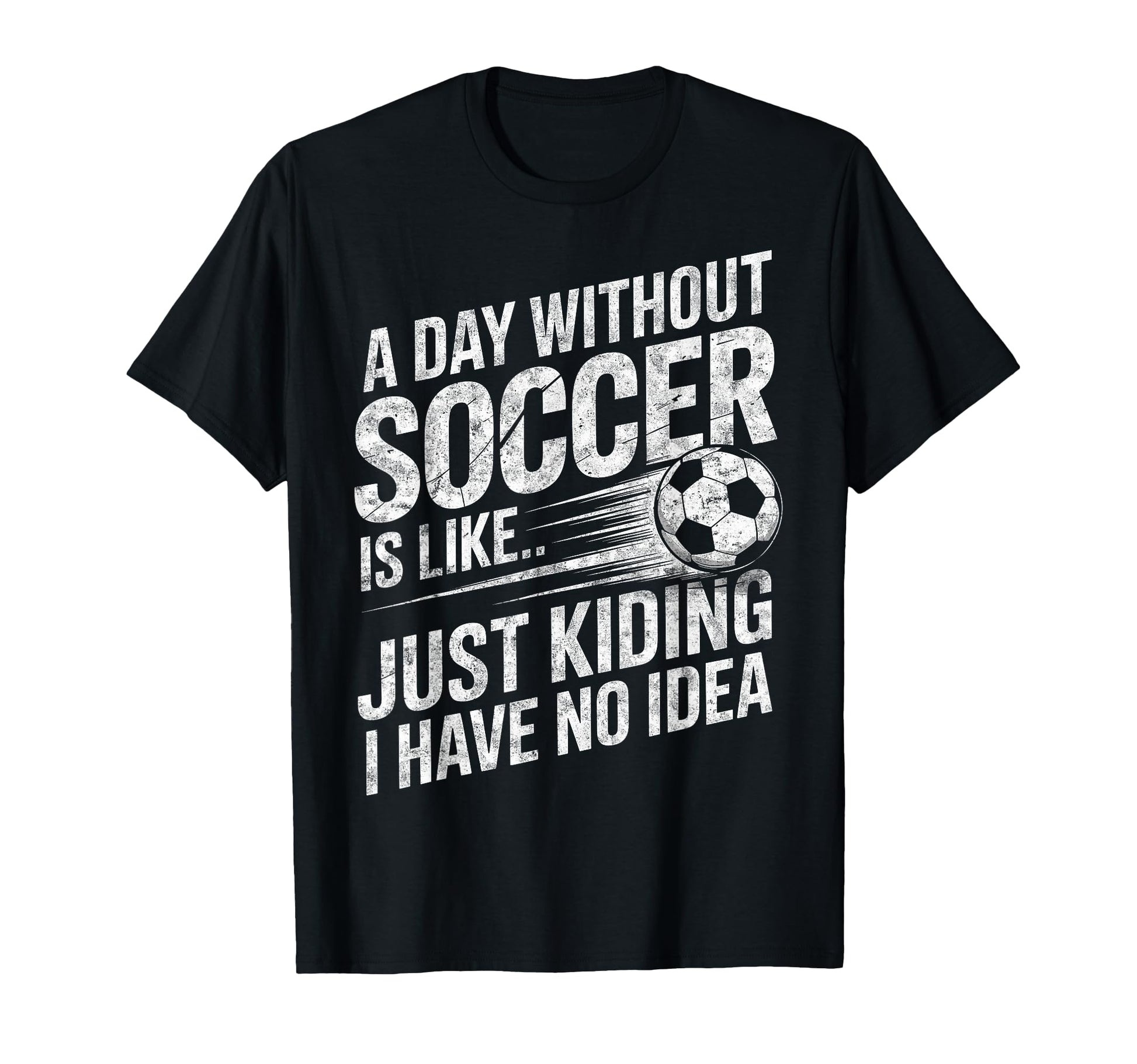 Day Without Soccer Is Just Kidding I T-Shirt - Custom Art Print Men Women - T-Shirt, Sweatshirt, Hoodie