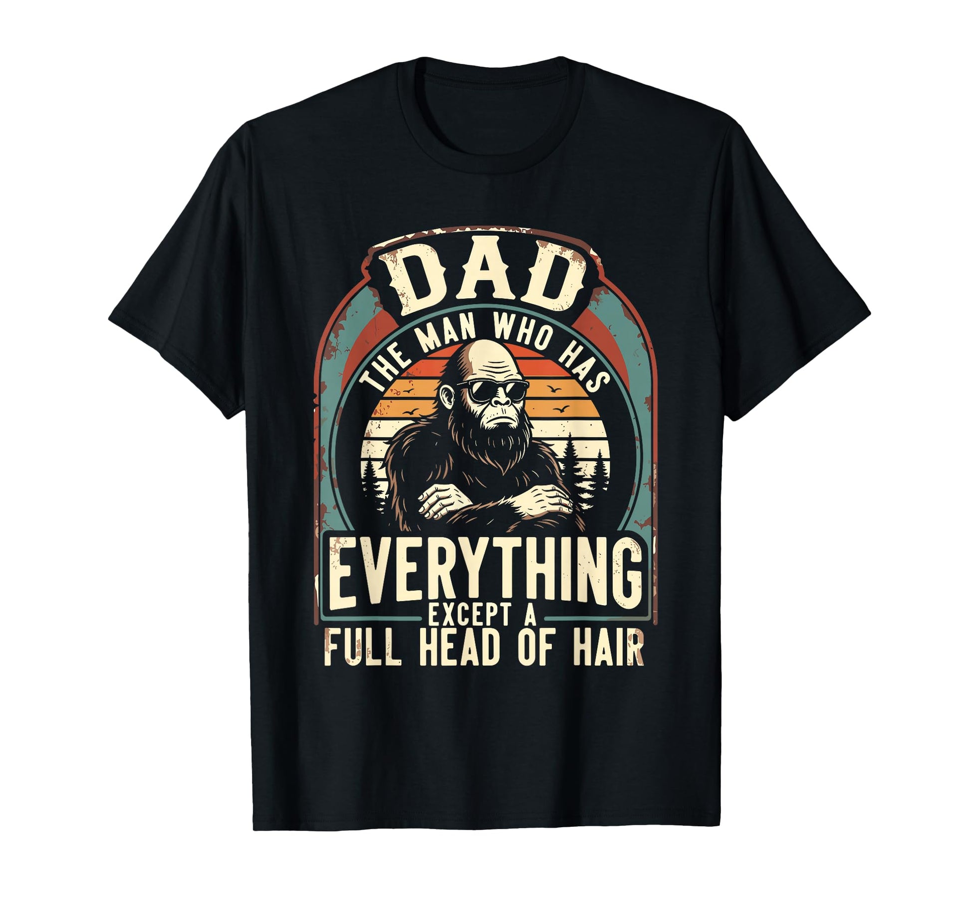 Dad Who Has Everything Bald Sasquatch No T-Shirt - Custom Art Print Unisex - T-Shirt, Sweatshirt, Hoodie