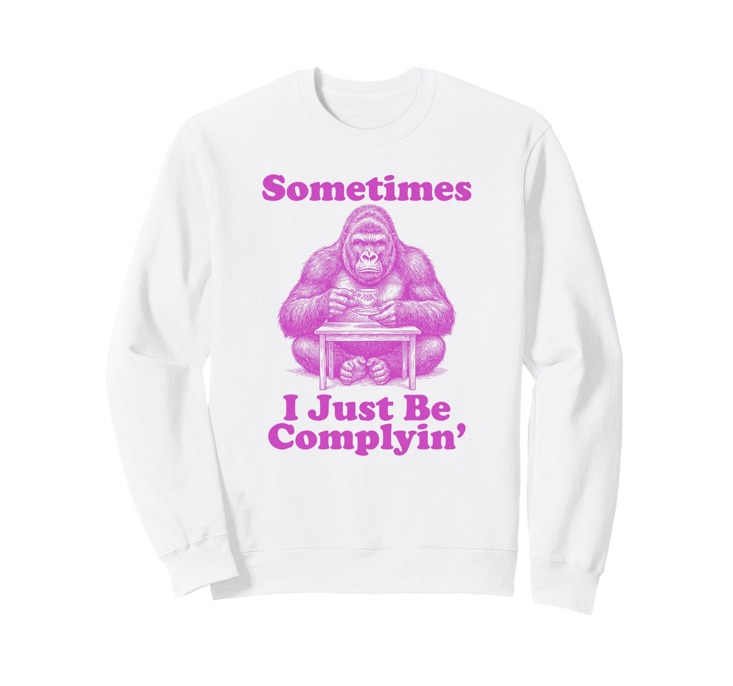 Sometimes I Just Be Complyin Sweatshirt - Minimalist Print for Adults - T-Shirt, Sweatshirt, Hoodie