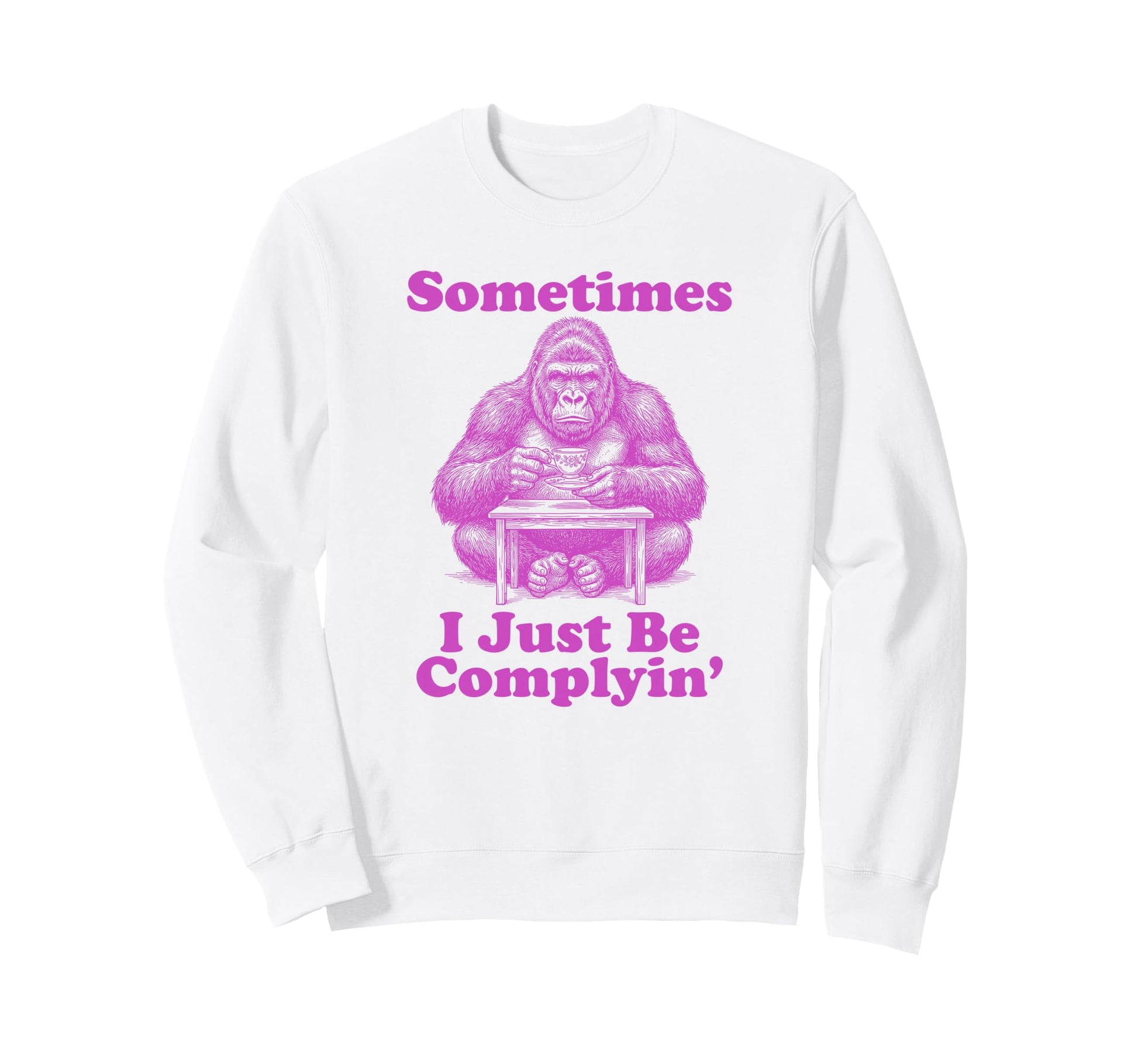 Sometimes I Just Be Complyin Sweatshirt - Minimalist Print for Adults - T-Shirt, Sweatshirt, Hoodie