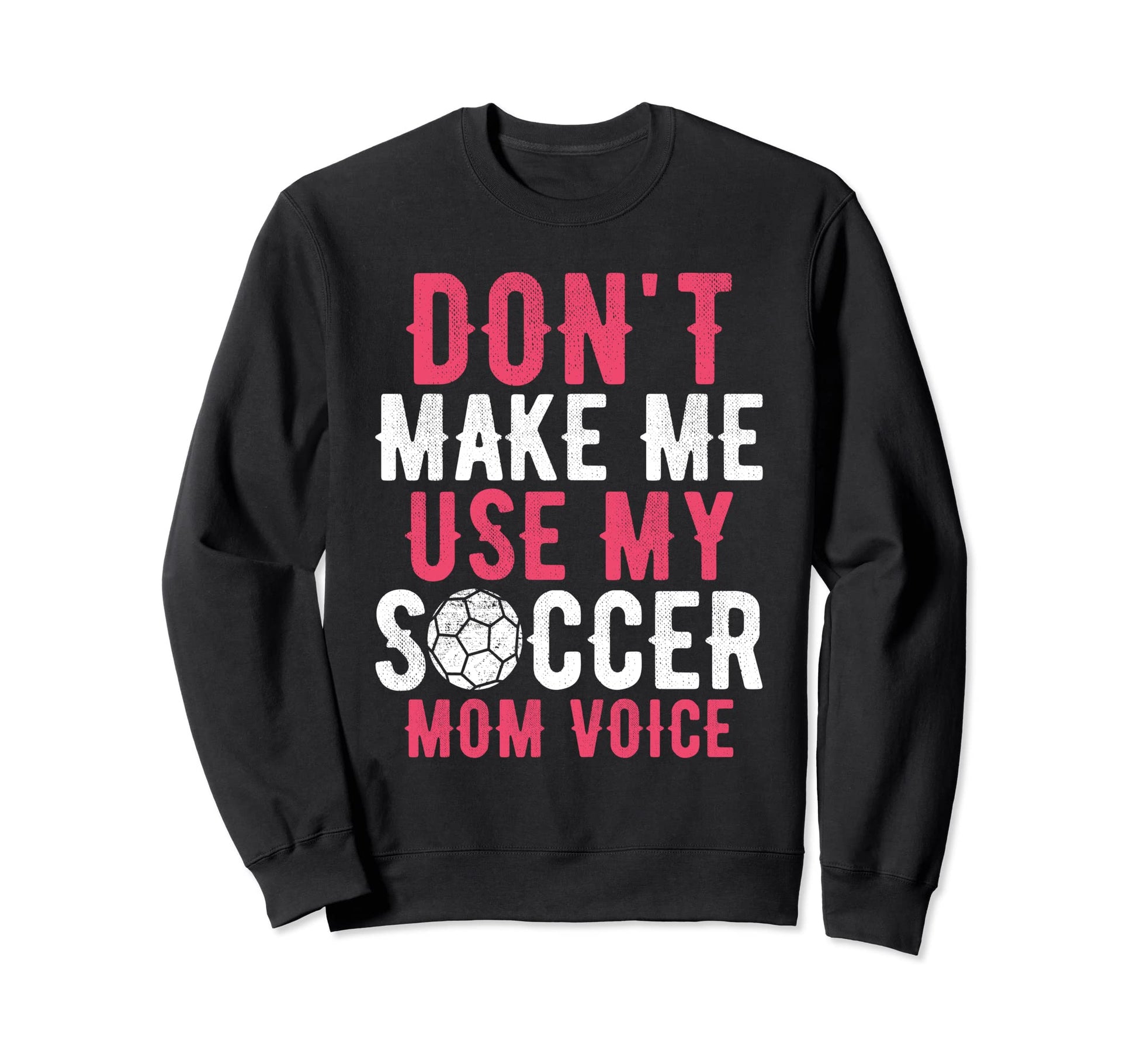 Dont Make Me Use My Soccer Mom Sweatshirt - Novelty Apparel Men Women - T-Shirt, Sweatshirt, Hoodie