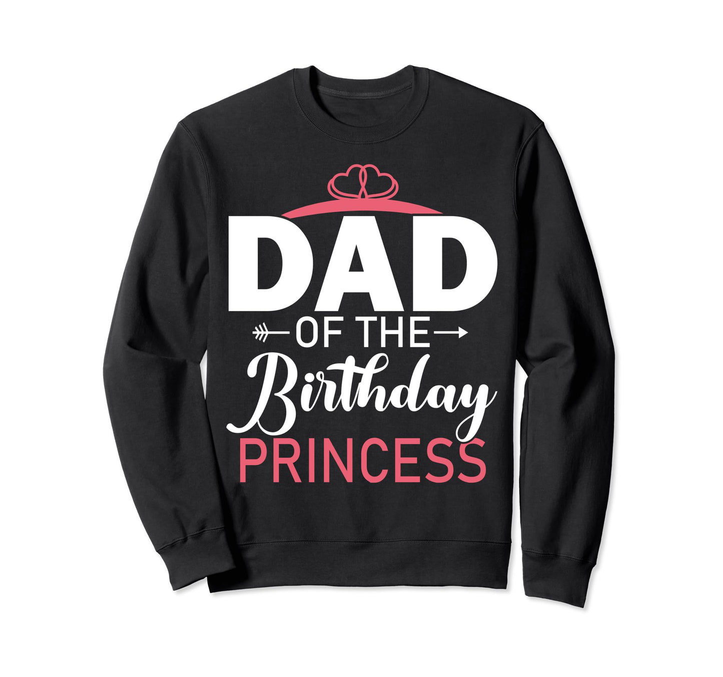 Dad Birthday Princess Matching Princess Sweatshirt - Graphic Print Unisex - T-Shirt, Sweatshirt, Hoodie