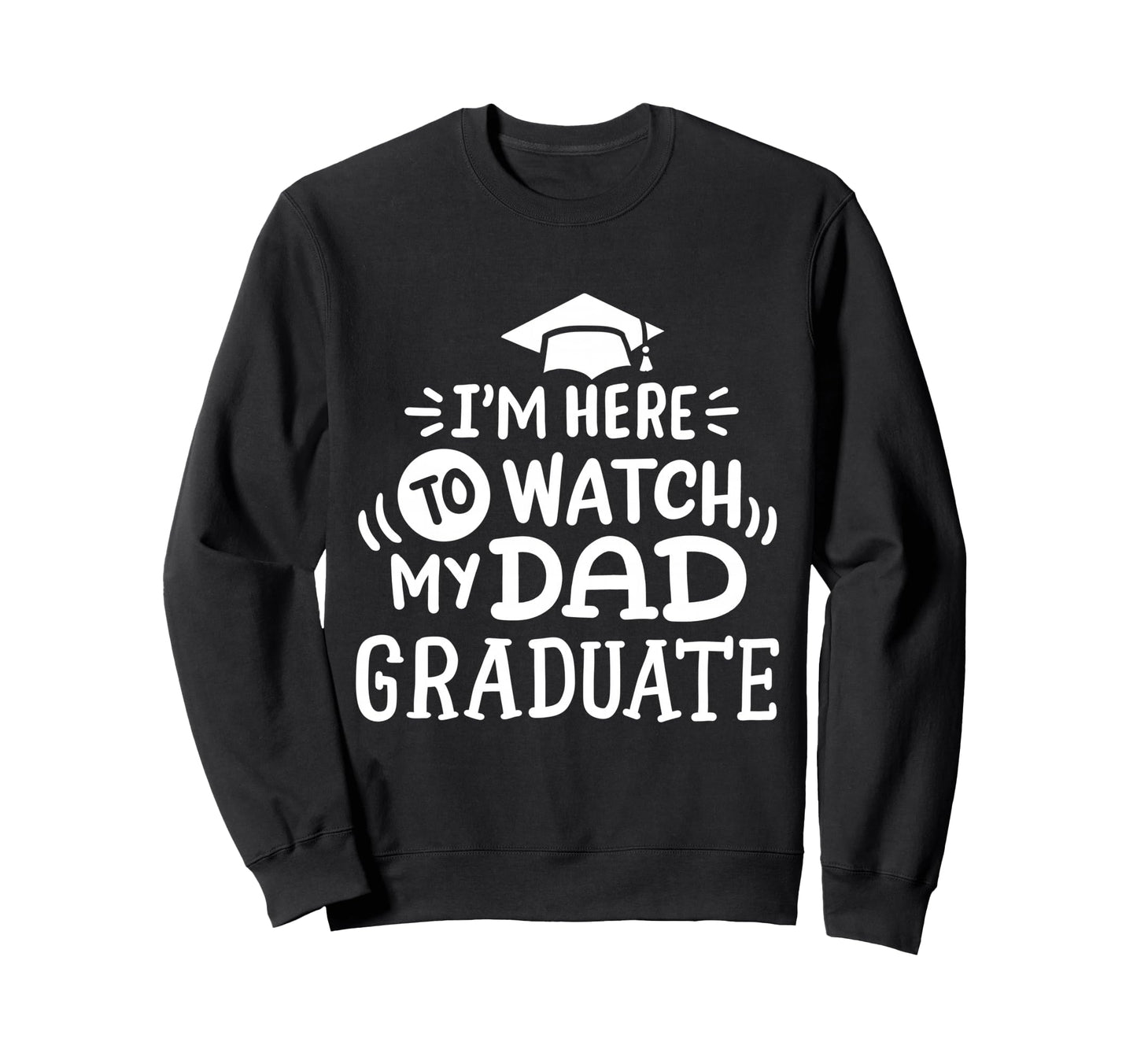 Im Here To Watch My Dad Graduate Sweatshirt - Casual Everyday Wear Unisex - T-Shirt, Sweatshirt, Hoodie