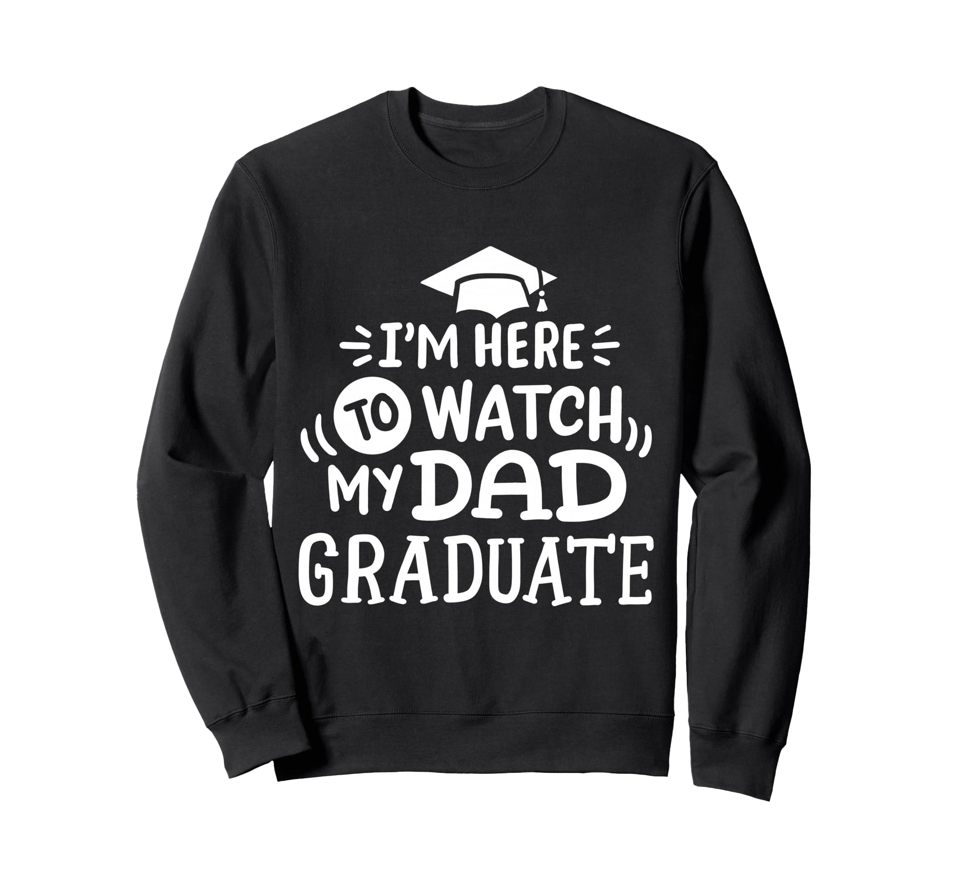 Im Here To Watch My Dad Graduate Sweatshirt - Casual Everyday Wear Unisex - T-Shirt, Sweatshirt, Hoodie