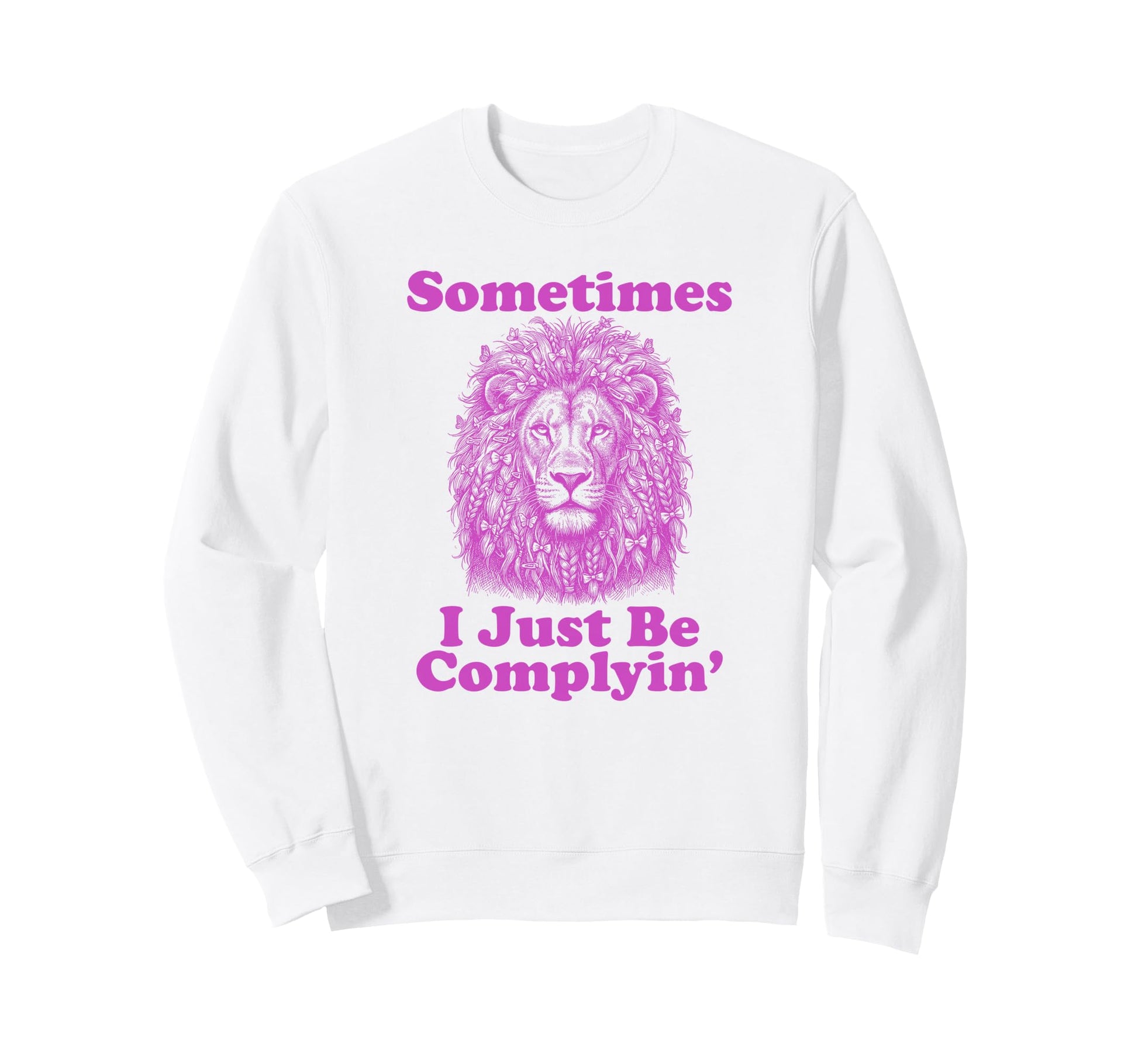 Sometimes I Just Be Complyin Funny Sweatshirt - Custom Art Print Unisex - T-Shirt, Sweatshirt, Hoodie