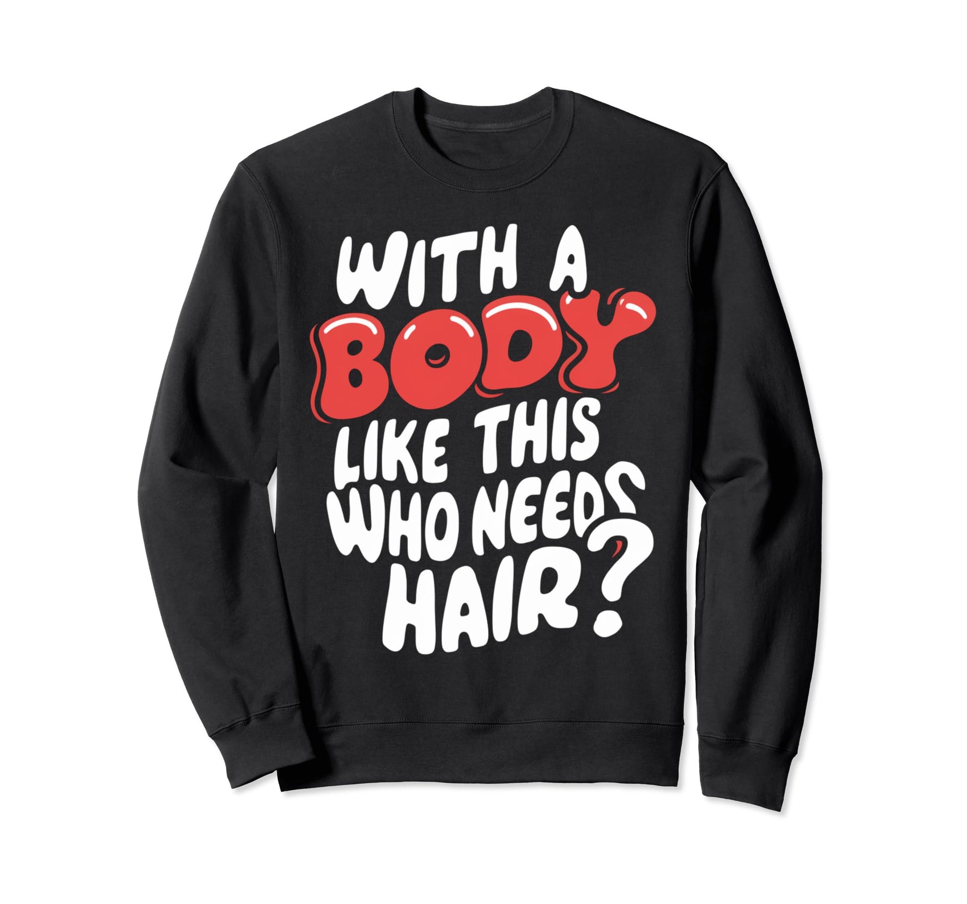 Body Like This Who Needs Hair Sweatshirt - Streetwear Style Men Women - T-Shirt, Sweatshirt, Hoodie