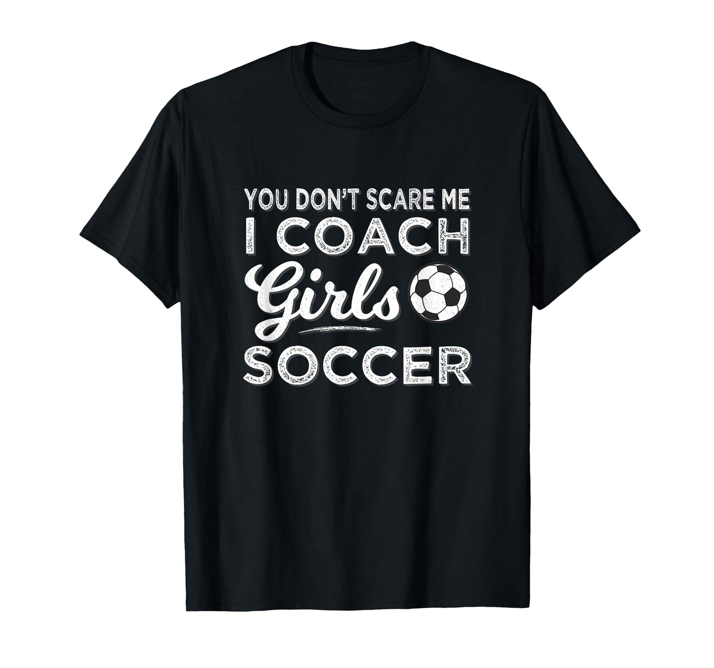 You Dont Scare Me I Coach Soccer Coach T-Shirt - Fun Novelty Design Unisex - T-Shirt, Sweatshirt, Hoodie