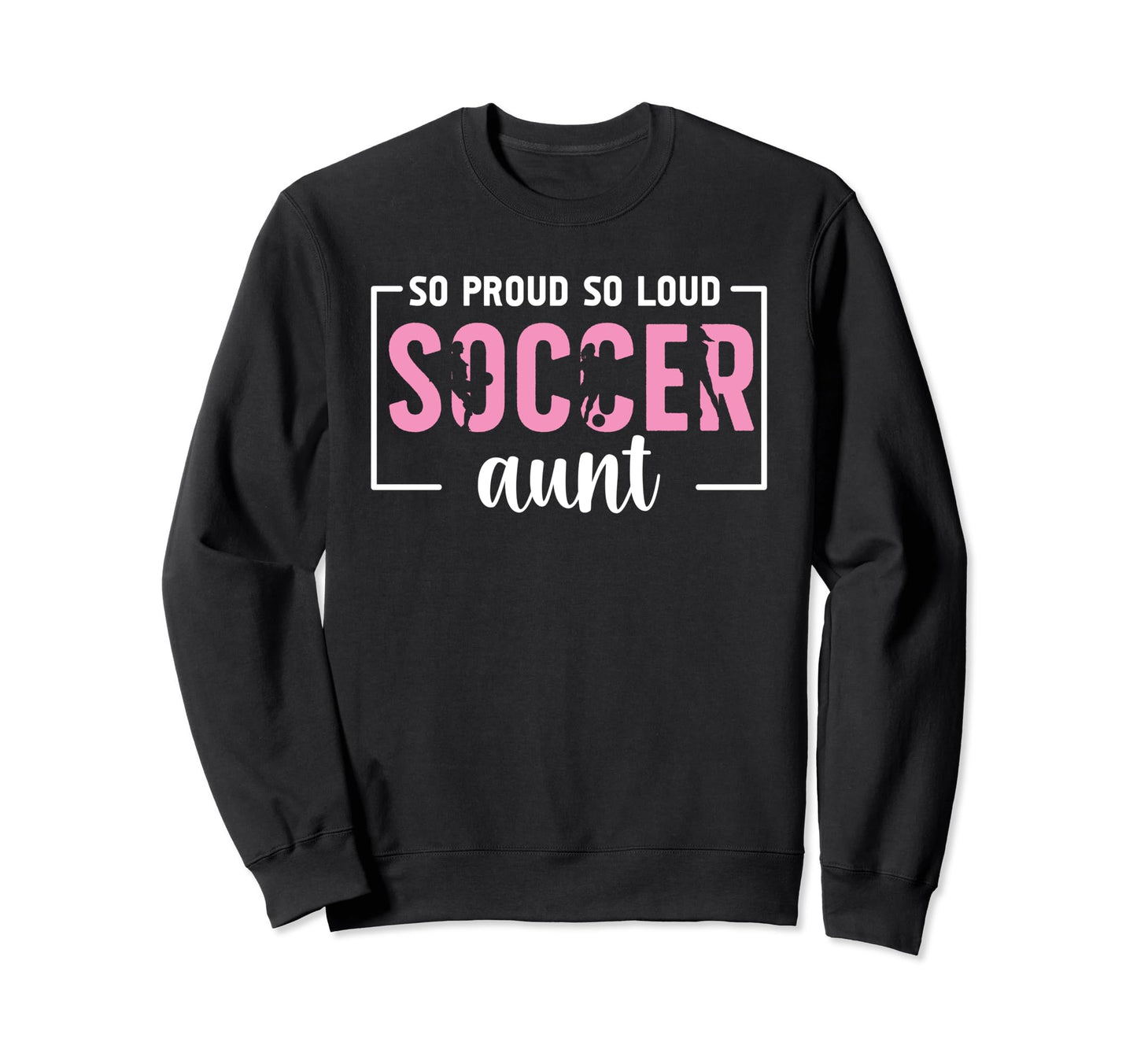So Proud So Loud Soccer Aunt Soccer Sweatshirt - Custom Art Print Unisex - T-Shirt, Sweatshirt, Hoodie